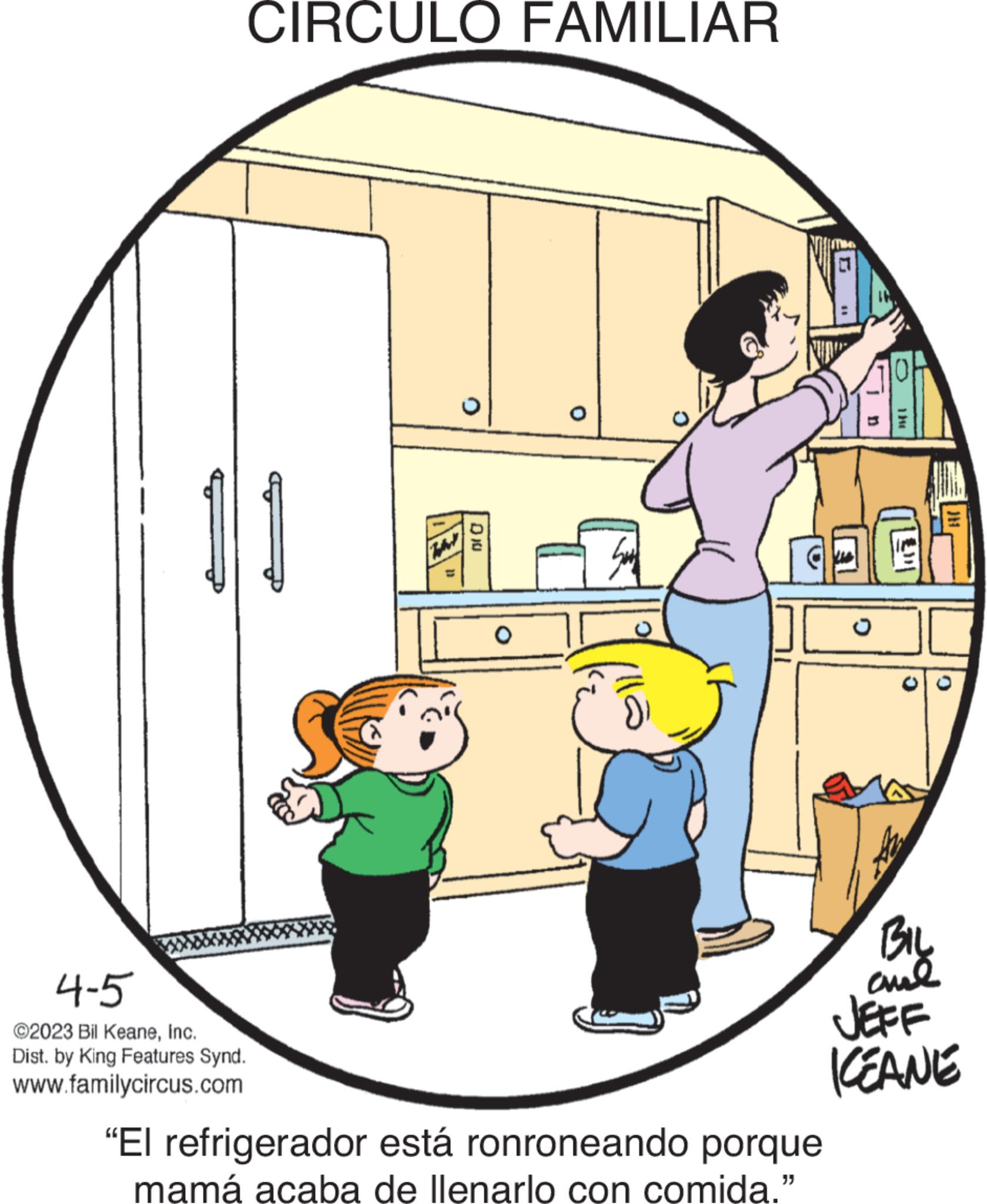 Font OCR: CIRCULO FAMILIAR 4-5 ©2023 Bil KeaneInc. Dist. by King Features Synd. www.familycircus.com TAY DIO O O "El refrigerador está ronroneando porque mamá acaba de llenarlo con comida." BIL ??? JEFF KEANE CIRCULO FAMILIAR 4-5 © 2023 Bil KeaneInc. Dist . by King Features Synd . www.familycircus.com TAY DIO O O " El refrigerador está ronroneando porque mamá acaba de llenarlo con comida . " BIL ??? JEFF KEANE