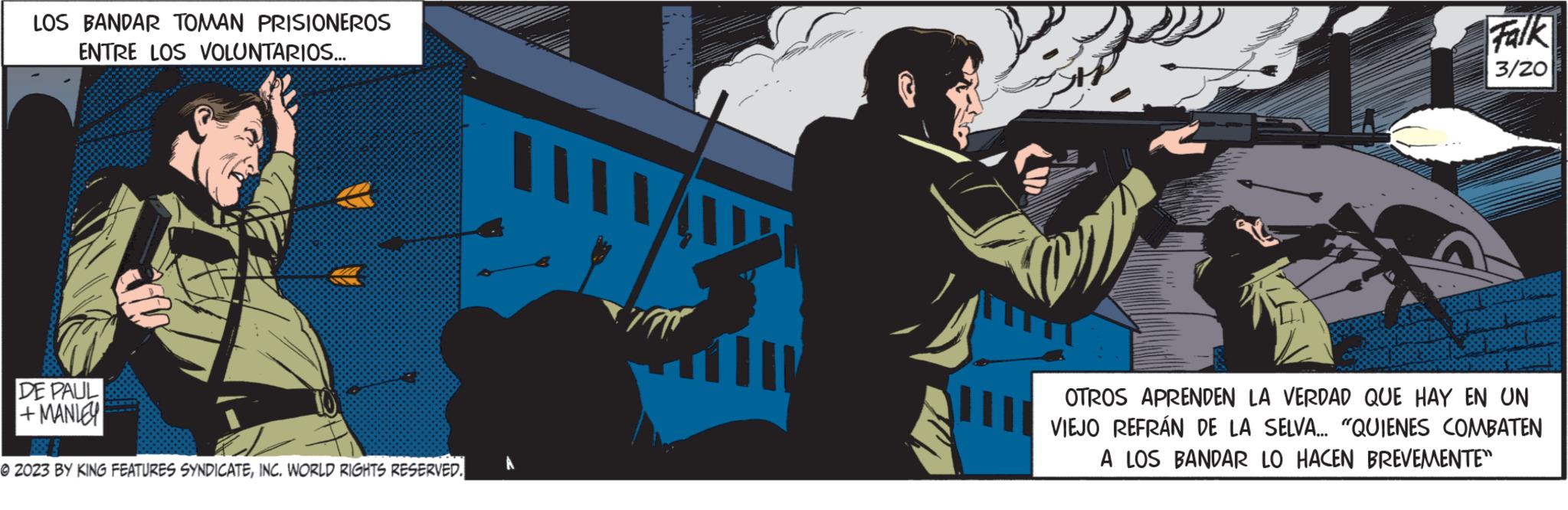 Fictional character OCR: LOS BANDAR TOMAN PRISIONEROS ENTRE LOS VOLUNTARIOS... DE PAUL +MANLEY B © 2023 BY KING FEATURES SYNDICATEINC. WORLD RIGHTS RESERVED. A All Falk 3/20 OTROS APRENDEN LA VERDAD QUE HAY EN UN VIEJO REFRÁN DE LA SELVA... "QUIENES COMBATEN A LOS BANDAR LO HACEN BREVEMENTE" LOS BANDAR TOMAN PRISIONEROS ENTRE LOS VOLUNTARIOS ... DE PAUL + MANLEY B © 2023 BY KING FEATURES SYNDICATEINC . WORLD RIGHTS RESERVED . A All Falk 3/20 OTROS APRENDEN LA VERDAD QUE HAY EN UN VIEJO REFRÁN DE LA SELVA ... " QUIENES COMBATEN A LOS BANDAR LO HACEN BREVEMENTE "