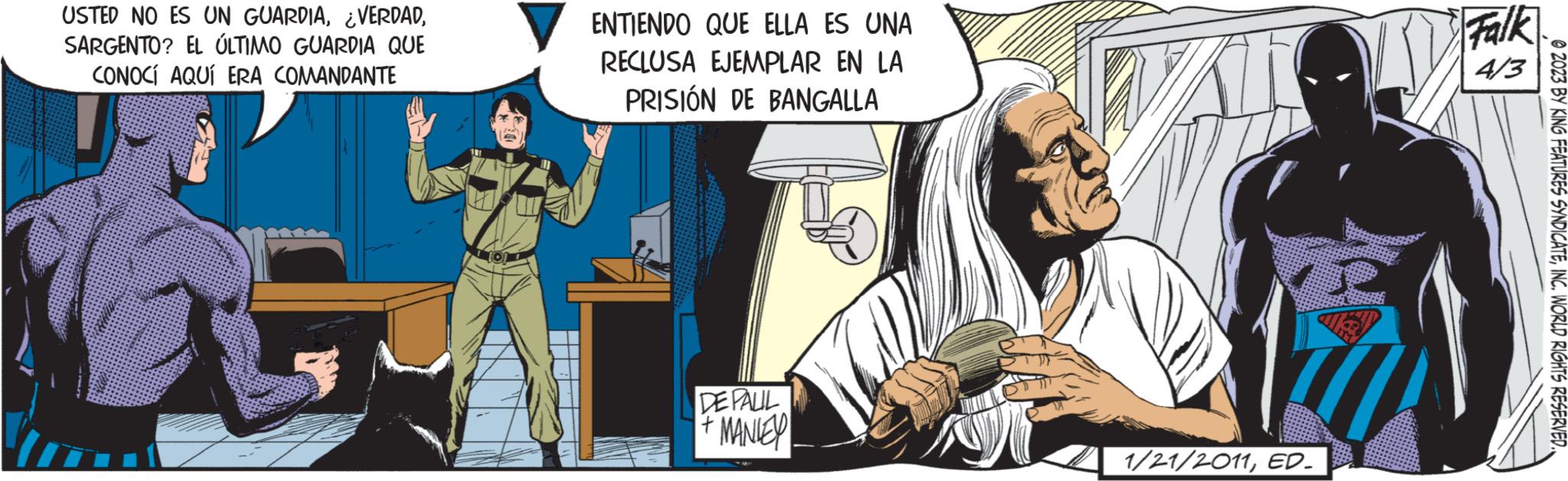 Fiction OCR: USTED NO ES UN GUARDIASARGENTO? EL ÚLTIMO GUARDIA QUE CONOCÍ AQUÍ ERA COMANDANTE ENTIENDO QUE ELLA ES UNA RECLUSA EJEMPLAR EN LA PRISIÓN DE BANGALLA DEPALIL + MANIEY 1/21/2011ED_ Falk 4/3 2023 BY KING FEATURES SYNDICATEINC. WORLD RIGHTS RESERVED.. USTED NO ES UN GUARDIA¿ VERDADSARGENTO ? EL ÚLTIMO GUARDIA QUE CONOCÍ AQUÍ ERA COMANDANTE ENTIENDO QUE ELLA ES UNA RECLUSA EJEMPLAR EN LA PRISIÓN DE BANGALLA DEPALIL + MANIEY 1/21/2011ED_ Falk 4/3 2023 BY KING FEATURES SYNDICATEINC . WORLD RIGHTS RESERVED ..