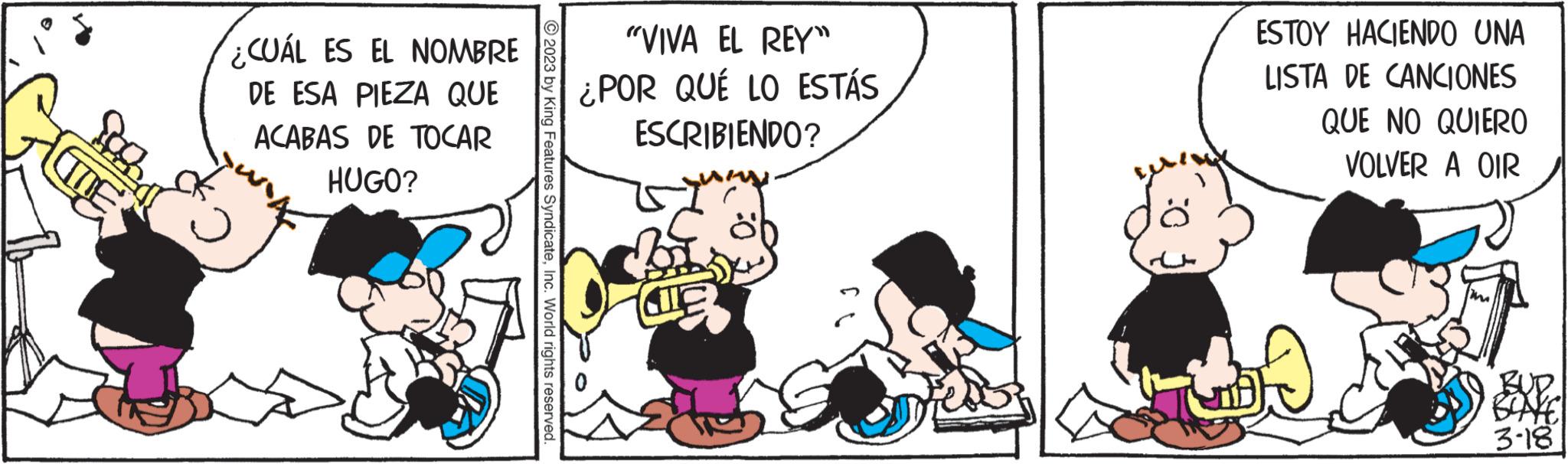 Conversation OCR: fog ¿CUÁL ES EL NOMBRE DE ESA PIEZA QUE ACABAS DE TOCAR HUGO? ?2023 by King Features SyndicateInc. World rights reserved. "VIVA EL REY" ¿POR QUÉ LO ESTÁS ESCRIBIENDO? Br ESTOY HACIENDO UNA LISTA DE CANCIONES QUE NO QUIERO VOLVER A OIR EXE 3-18 fog ¿ CUÁL ES EL NOMBRE DE ESA PIEZA QUE ACABAS DE TOCAR HUGO ? ?2023 by King Features SyndicateInc. World rights reserved . " VIVA EL REY " ¿ POR QUÉ LO ESTÁS ESCRIBIENDO ? Br ESTOY HACIENDO UNA LISTA DE CANCIONES QUE NO QUIERO VOLVER A OIR EXE 3-18