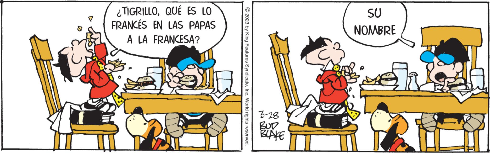 Illustration OCR: ¿TIGRILLOQUÉ ES LO FRANCÉS EN LAS PAPAS A LA FRANCESA? © 2023 by King Features SyndicateInc. World rights reserved. 3-28 BUD BLAKE SU NOMBRE ¿ TIGRILLOQUÉ ES LO FRANCÉS EN LAS PAPAS A LA FRANCESA ? © 2023 by King Features SyndicateInc. World rights reserved . 3-28 BUD BLAKE SU NOMBRE