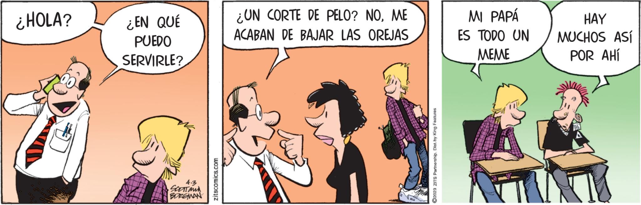 Font OCR: ¿HOLA? ¿EN QUÉ PUEDO SERVIRLE? 4.3 SCOTT AND BORGMAN zitscomics.com ¿UN CORTE DE PELO? NOME ACABAN DE BAJAR LAS OREJAS ?2023 ZITS Partnership. Dist.by King Features MI PAPÁ ES TODO UN MEME HAY MUCHOS ASÍ POR AHÍ ¿ HOLA ? ¿ EN QUÉ PUEDO SERVIRLE ? 4.3 SCOTT AND BORGMAN zitscomics.com ¿ UN CORTE DE PELO ? NOME ACABAN DE BAJAR LAS OREJAS ?2023 ZITS Partnership . Dist.by King Features MI PAPÁ ES TODO UN MEME HAY MUCHOS ASÍ POR AHÍ