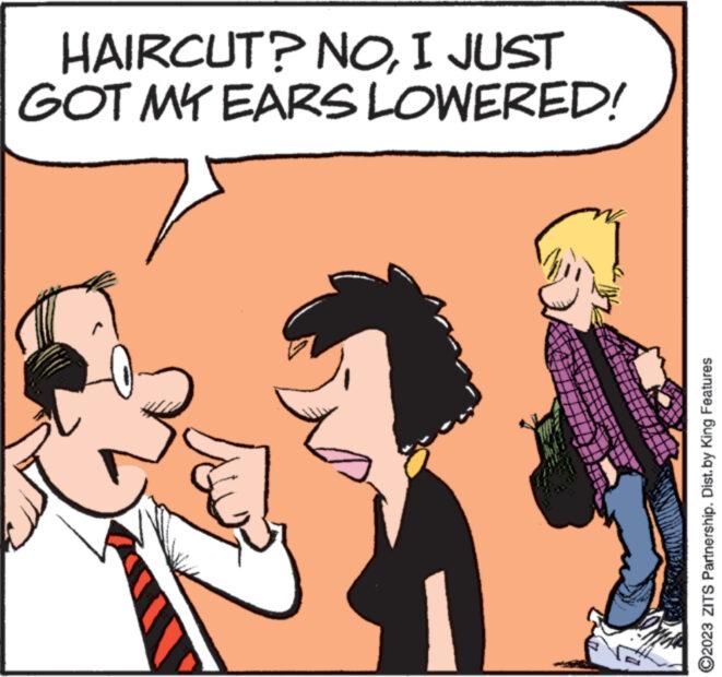 People OCR: HAIRCUT? NOI JUST GOT MY EARS LOWERED! ?2023 ZITS Partnership. Dist. by King Features HAIRCUT ? NOI JUST GOT MY EARS LOWERED ! ?2023 ZITS Partnership . Dist . by King Features
