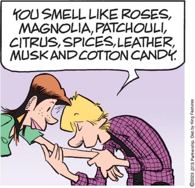 Happy OCR: KOU SMELL LIKE ROSESMUSK AND COTTON CANDY. ?2023 ZITS Partnership. Dist. by King Features KOU SMELL LIKE ROSESMUSK AND COTTON CANDY . ?2023 ZITS Partnership . Dist . by King Features