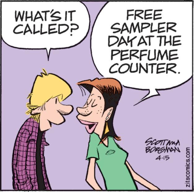 Mammal OCR: WHAT'S IT CALLED? FREE SAMPLER DAY AT THE PERFUME COUNTER. SCOTTAMA BORGMAN 4.15 zitscomics.com WHAT'S IT CALLED ? FREE SAMPLER DAY AT THE PERFUME COUNTER . SCOTTAMA BORGMAN 4.15 zitscomics.com