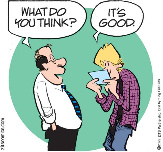 Happy OCR: zitscomics.com ?2023 ZITS Partnership. Dist. by King Features H YOU THINK? WHAT DO GOOD. IT'S zitscomics.com ?2023 ZITS Partnership . Dist . by King Features H YOU THINK ? WHAT DO GOOD . IT'S