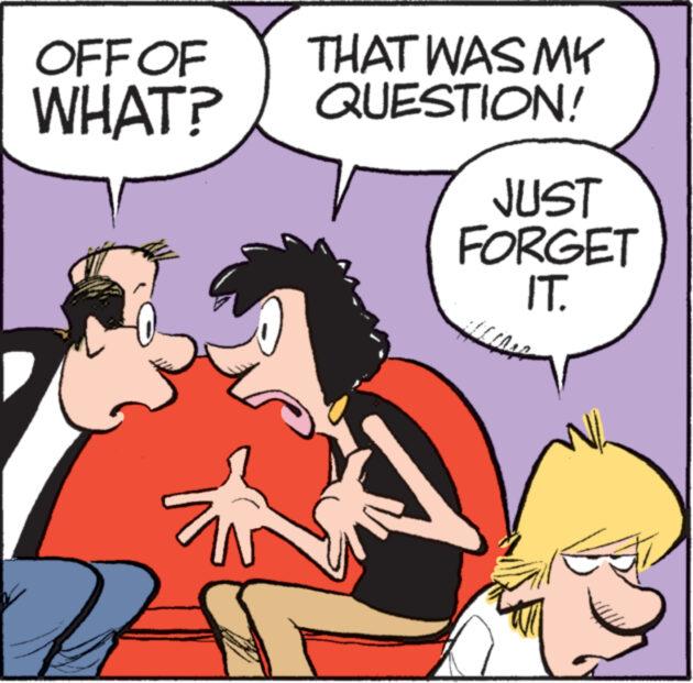 Happy OCR: OFF OF WHAT? THAT WAS MY QUESTION! JUST FORGET IT. OFF OF WHAT ? THAT WAS MY QUESTION ! JUST FORGET IT .