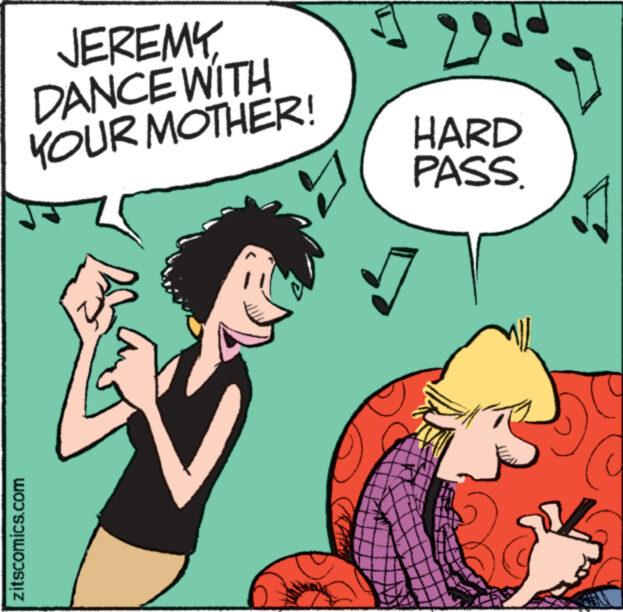 Happy OCR: JEREMY DANCE WITH YOUR MOTHER! zitscomics.com d HARD PASS. JEREMY DANCE WITH YOUR MOTHER ! zitscomics.com d HARD PASS .