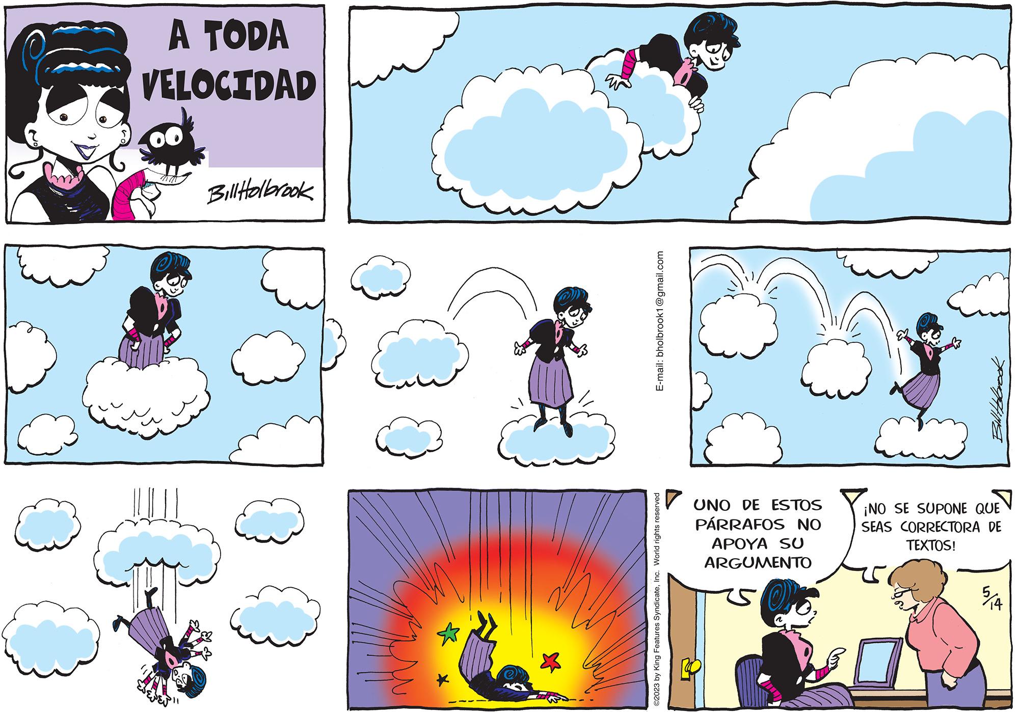 Purple OCR: A TODA VELOCIDAD Bill Holbrook E-mail: bholbrook1@gmail.com ©2023 by King Features SyndicateInc. World rights reserved UNO DE ESTOS PÁRRAFOS NO APOYA SU ARGUMENTO OPE HIE ¡NO SE SUPONE QUE SEAS CORRECTORA DE TEXTOS! x/es A TODA VELOCIDAD Bill Holbrook E - mail : bholbrook1@gmail.com © 2023 by King Features SyndicateInc. World rights reserved UNO DE ESTOS PÁRRAFOS NO APOYA SU ARGUMENTO OPE HIE ¡ NO SE SUPONE QUE SEAS CORRECTORA DE TEXTOS ! x / es