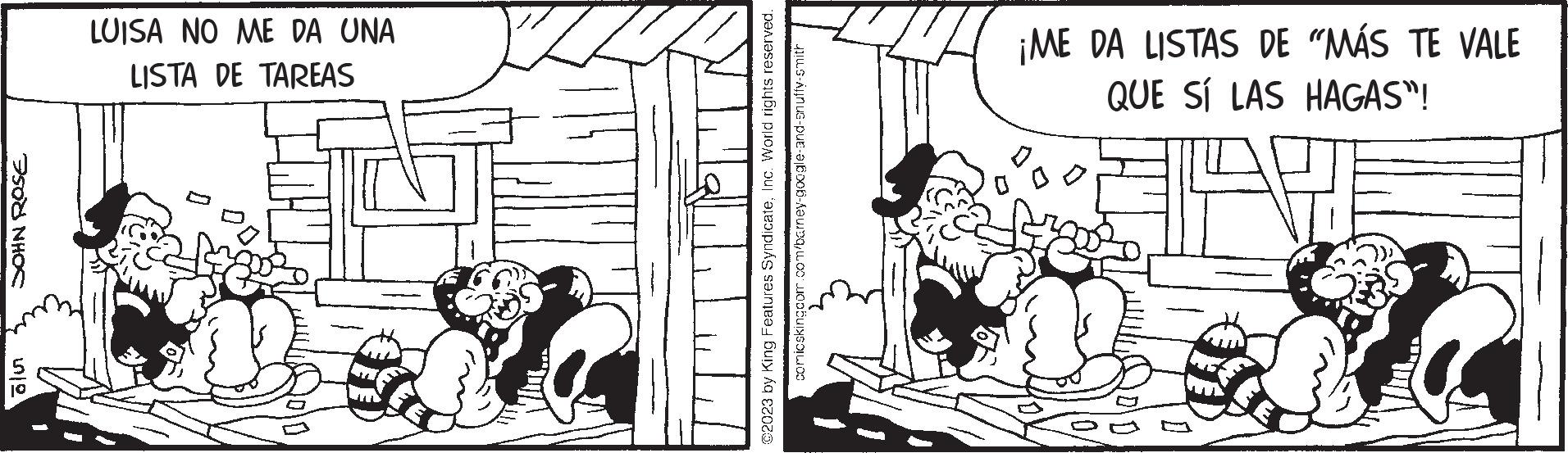 Monochrome OCR: SOHN ROSE alu LUISA NO ME DA UNA LISTA DE TAREAS ??? ?? @2023 by King Features SyndicateInc. World rights reserved. comicskingcom.com/barney-google-and-snuffy-smith ¡ME DA LISTAS DE "MÁS TE VALE QUE SÍ LAS HAGAS"! SOHN ROSE alu LUISA NO ME DA UNA LISTA DE TAREAS ??? ?? @ 2023 by King Features SyndicateInc. World rights reserved . comicskingcom.com/barney-google-and-snuffy-smith ¡ ME DA LISTAS DE " MÁS TE VALE QUE SÍ LAS HAGAS " !
