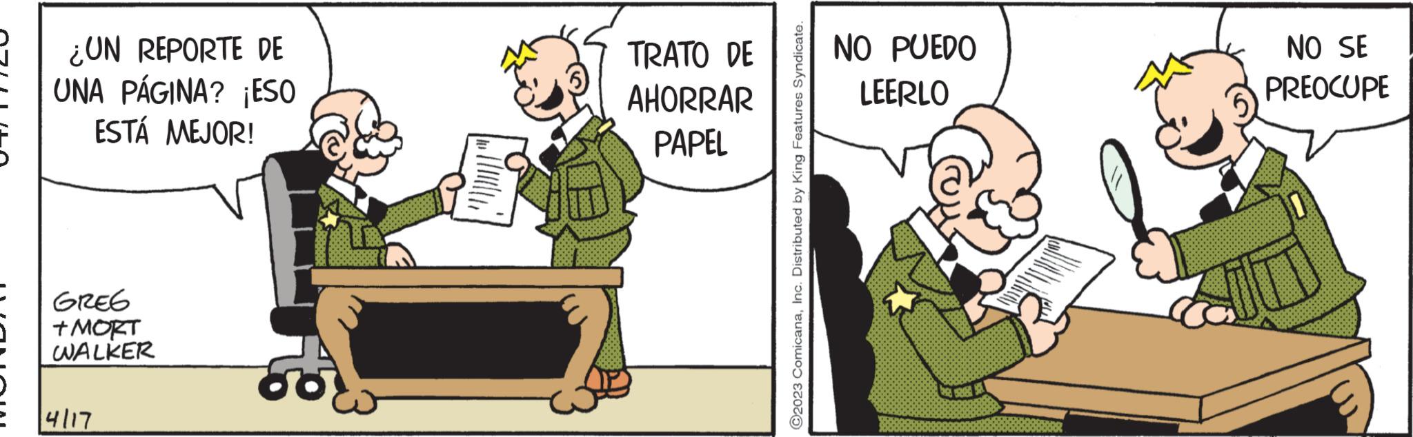 Parallel OCR: 5 ¿UN REPORTE DE UNA PÁGINA? ¡ESO ESTÁ MEJOR! GREG + MORT WALKER 4117 TRATO DE AHORRAR PAPEL ?2023 ComicanaInc. Distributed by King Features Syndicate. NO PUEDO LEERLO NO SE PREOCUPE 5 ¿ UN REPORTE DE UNA PÁGINA ? ¡ ESO ESTÁ MEJOR ! GREG + MORT WALKER 4117 TRATO DE AHORRAR PAPEL ?2023 ComicanaInc. Distributed by King Features Syndicate . NO PUEDO LEERLO NO SE PREOCUPE