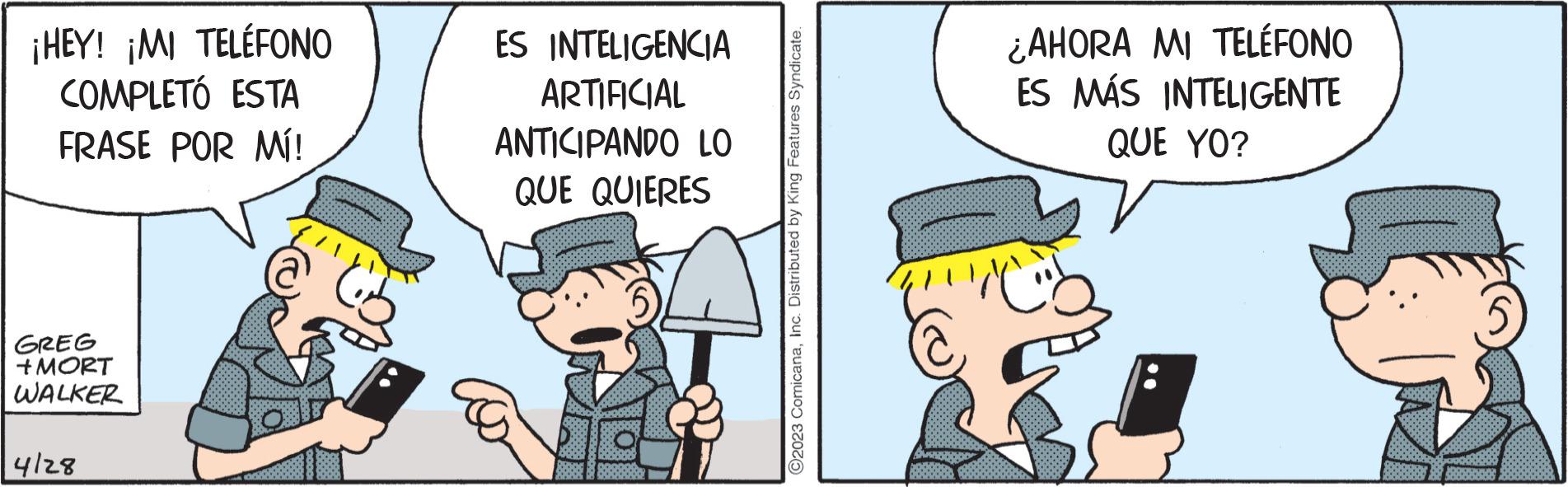 Happy OCR: ¡HEY! ¡MI TELÉFONO COMPLETÓ ESTA FRASE POR MÍ! GREG + MORT WALKER 4128 ES INTELIGENCIA ARTIFICIAL ANTICIPANDO LO QUE QUIERES ?2023 ComicanaInc. Distributed by King Features Syndicate. ¿AHORA MI TELÉFONO ES MÁS INTELIGENTE QUE YO? ¡ HEY ! ¡ MI TELÉFONO COMPLETÓ ESTA FRASE POR MÍ ! GREG + MORT WALKER 4128 ES INTELIGENCIA ARTIFICIAL ANTICIPANDO LO QUE QUIERES ?2023 ComicanaInc. Distributed by King Features Syndicate . ¿ AHORA MI TELÉFONO ES MÁS INTELIGENTE QUE YO ?