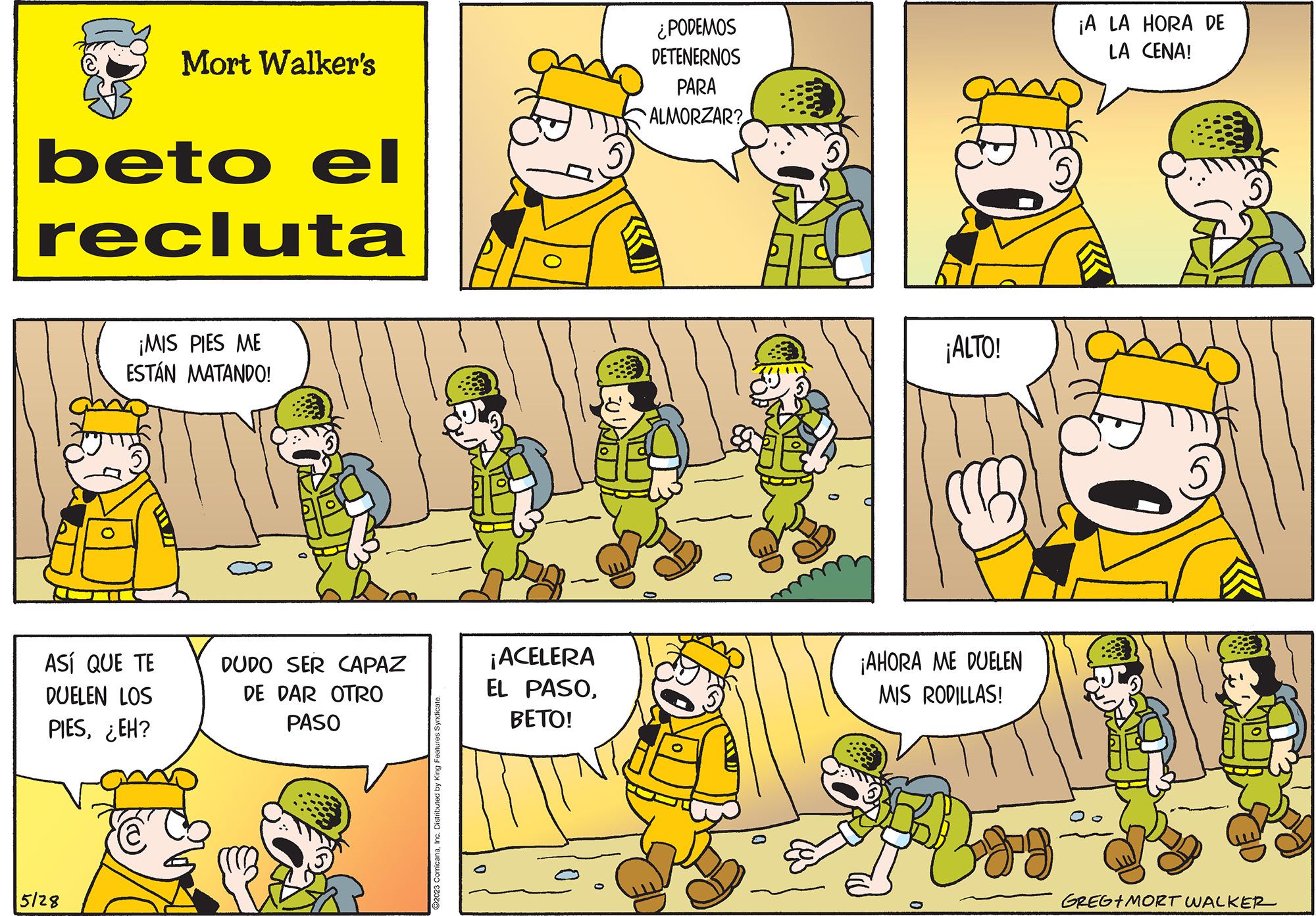 Organism OCR: beto el recluta Mort Walker's ASÍ QUE TE DUELEN LOS PIES¿EH? 5/28 ¡MIS PIES ME ESTÁN MATANDO! 8 So DUDO SER CAPAZ DE DAR OTRO PASO ?2023 ComicanaInc. Distributed by King Features Syndicate. ¡ACELERA EL PASOBETO! ¿PODEMOS DETENERNOS PARA ALMORZAR? ¡ALTO! ¡AHORA ME DUELEN MIS RODILLAS! 0 fog. ¡A LA HORA DE LA CENA! GREGIMORT WALKER beto el recluta Mort Walker's ASÍ QUE TE DUELEN LOS PIES¿ EH ? 5/28 ¡ MIS PIES ME ESTÁN MATANDO ! 8 So DUDO SER CAPAZ DE DAR OTRO PASO ?2023 ComicanaInc. Distributed by King Features Syndicate . ¡ ACELERA EL PASOBETO ! ¿ PODEMOS DETENERNOS PARA ALMORZAR ? ¡ ALTO ! ¡ AHORA ME DUELEN MIS RODILLAS ! 0 fog . ¡ A LA HORA DE LA CENA ! GREGIMORT WALKER