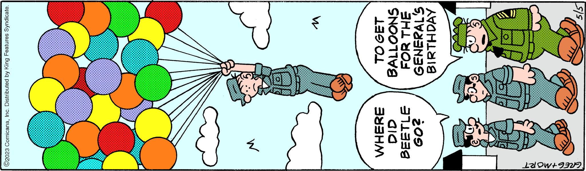 Thumb OCR: ?2023 ComicanaInc. Distributed by King Features Syndicate. GREG+MORT M WHERE DID BEETLE GO? M TO GET BALLOONS FOR THE GENERAL'S BIRTHDAY 5/5 ?2023 ComicanaInc. Distributed by King Features Syndicate . GREG + MORT M WHERE DID BEETLE GO ? M TO GET BALLOONS FOR THE GENERAL'S BIRTHDAY 5/5