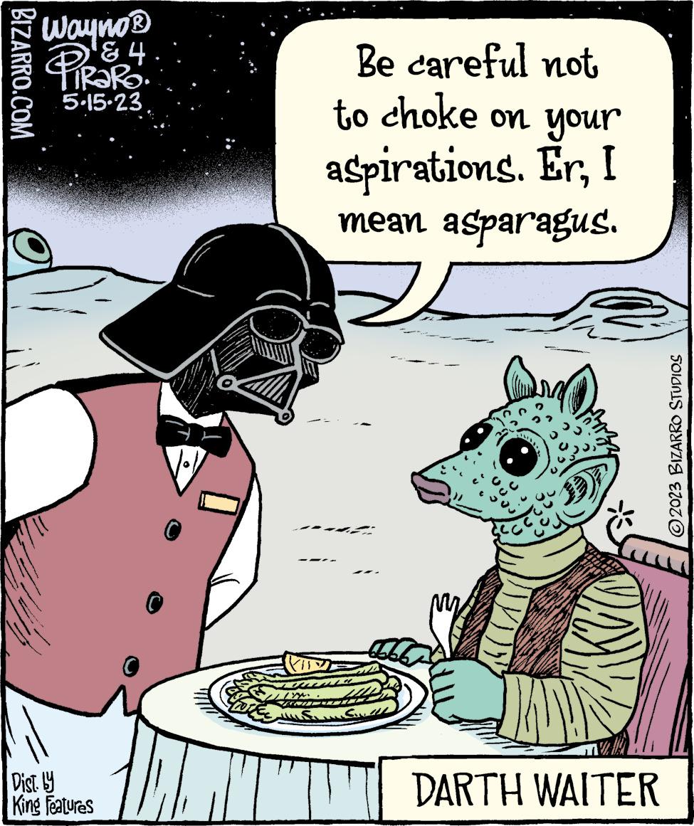 Drawing OCR: BIZARRO.COM Wayno ? ? 4 PiRaRo 5-15.-23 Dist. by King Features ? Be careful not to choke on your aspirations. ErI mean asparagus. ???? M JAXY DARTH WAITER 4 2023 BIZARRO STUDIOS BIZARRO.COM Wayno ? ? 4 PiRaRo 5-15 . - 23 Dist . by King Features ? Be careful not to choke on your aspirations . ErI mean asparagus . ???? M JAXY DARTH WAITER 4 2023 BIZARRO STUDIOS