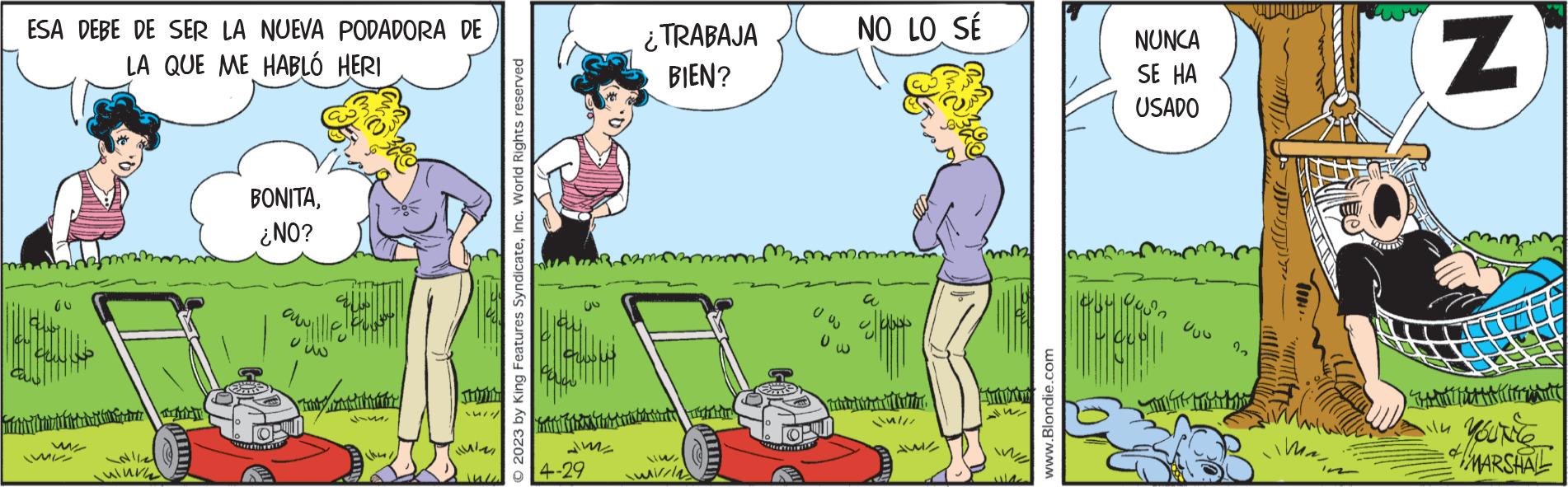 Sharing OCR: ESA DEBE DE SER LA NUEVA PODADORA DE LA QUE ME HABLÓ HERI Gw W WK ulurn BONITA¿NO? awy |||fu ??? CAFFET Tay ther 3317 OPIN (1) Kulm © 2023 by King Features SyndicateInc. World Rights reserved 4-29 ¿TRABAJA BIEN? H WV/12) 603 TOP Ow NO LO SÉ ??? ?? ??? ??? /// A m www.Blondie.com 1 NUNCA SE HA USADO Uuu ?????? N YOUN You're MARSHALL ESA DEBE DE SER LA NUEVA PODADORA DE LA QUE ME HABLÓ HERI Gw W WK ulurn BONITA¿ NO ? awy ||| fu ??? CAFFET Tay ther 3317 OPIN ( 1 ) Kulm © 2023 by King Features SyndicateInc. World Rights reserved 4-29 ¿ TRABAJA BIEN ? H WV / 12 ) 603 TOP Ow NO LO SÉ ??? ?? ??? ??? /// A m www.Blondie.com 1 NUNCA SE HA USADO Uuu ?? ???? N YOUN You're MARSHALL
