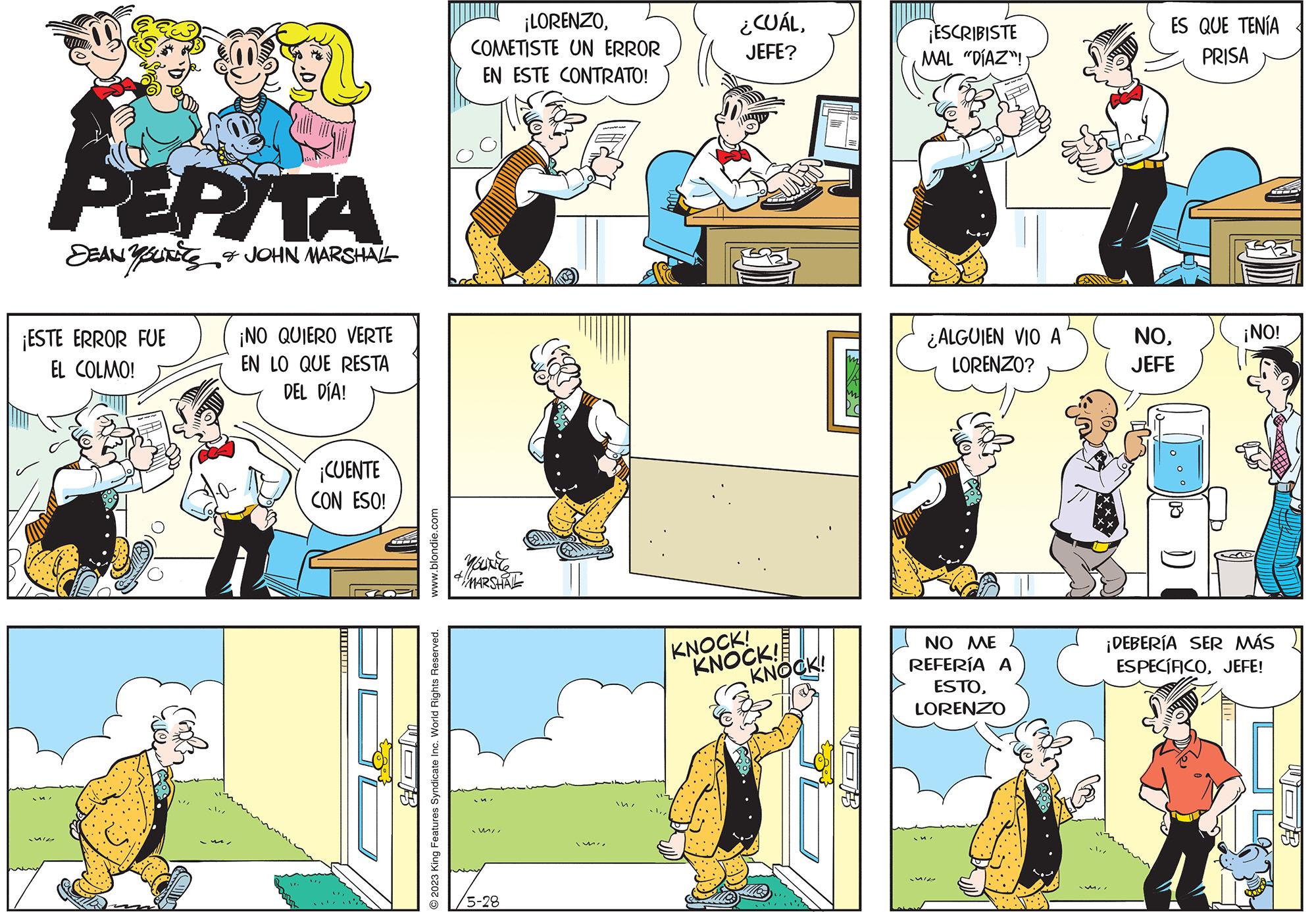 Art OCR: PEPITA DEAN YOUNES & JOHN MARSHALL ¡ESTE ERROR FUE EL COLMO! SIL ¡NO QUIERO VERTE EN LO QUE RESTA DEL DÍA! ¡CUENTE CON ESO! JOB www.blondie.com © 2023 King Features Syndicate Inc. World Rights Reserved. ¡LORENZOCOMETISTE UN ERROR EN ESTE CONTRATO! 4 MARSHAL 5-28 MIJEFE? KNOCK! KNOCK! KNOCK! RO HOM ¡ESCRIBISTE MAL "DÍAZ"! ¿ALGUIEN VIO A LORENZO? NO ME REFERÍA A ESTOLORENZO ES QUE TENÍA PRISA NOJEFE )) ¡NO! ¡DEBERÍA SER MÁS ESPECÍFICOJEFE! PEPITA DEAN YOUNES & JOHN MARSHALL ¡ ESTE ERROR FUE EL COLMO ! SIL ¡ NO QUIERO VERTE EN LO QUE RESTA DEL DÍA ! ¡ CUENTE CON ESO ! JOB www.blondie.com © 2023 King Features Syndicate Inc. World Rights Reserved . ¡ LORENZOCOMETISTE UN ERROR EN ESTE CONTRATO ! 4 MARSHAL 5-28 MI¿ CUÁLJEFE ? KNOCK ! KNOCK ! KNOCK ! RO HOM ¡ ESCRIBISTE MAL " DÍAZ " ! ¿ ALGUIEN VIO A LORENZO ? NO ME REFERÍA A ESTOLORENZO ES QUE TENÍA PRISA NOJEFE ) ) ¡ NO ! ¡ DEBERÍA SER MÁS ESPECÍFICOJEFE !