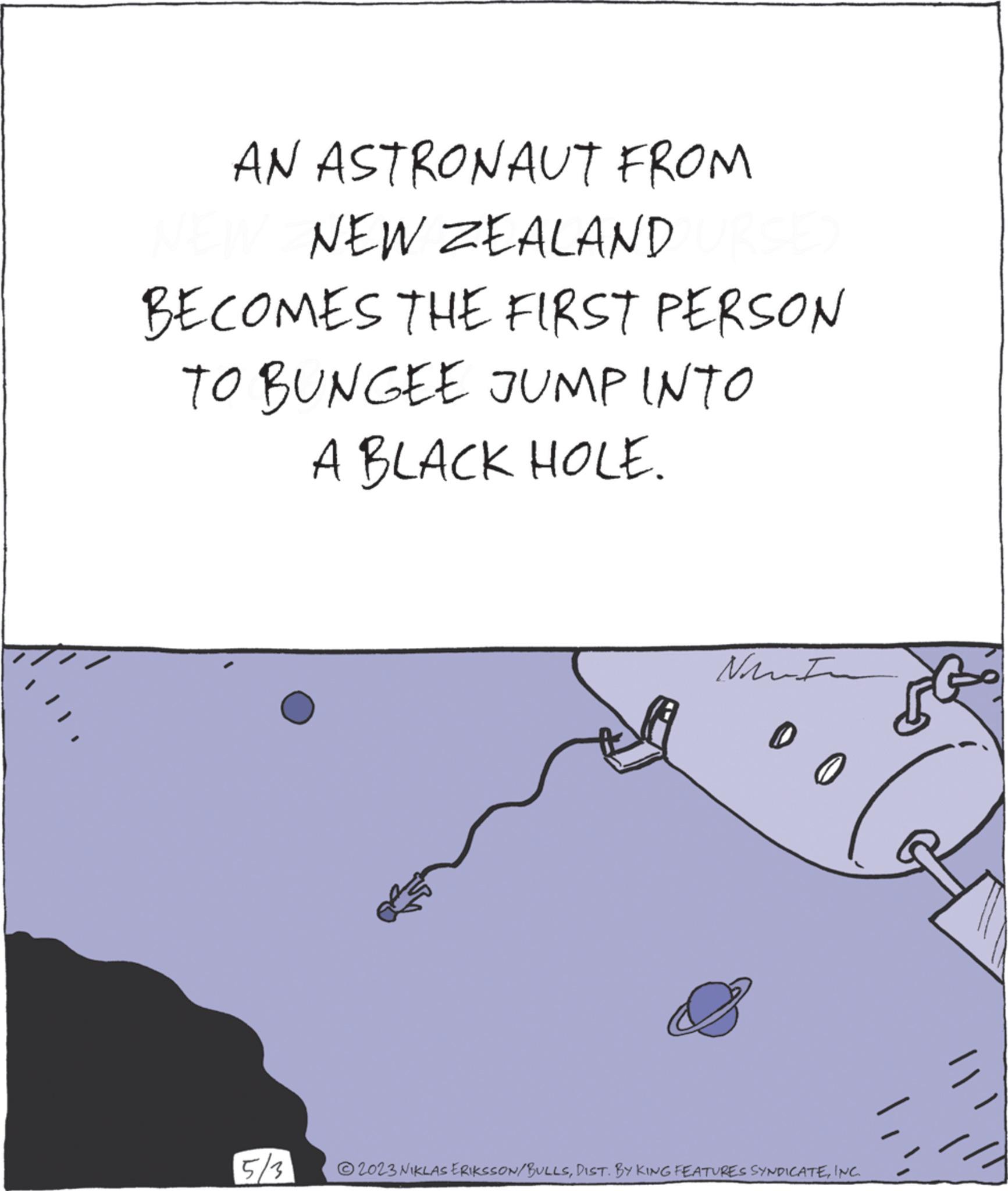 Illustration OCR: AN ASTRONAUT FROM NEW ZEALAND BECOMES THE FIRST PERSON TO BUNGEE JUMP INTO A BLACK HOLE. 5/3 NI 0 0 © 2023 NIKLAS ERIKSSON/BULLSINC AN ASTRONAUT FROM NEW ZEALAND BECOMES THE FIRST PERSON TO BUNGEE JUMP INTO A BLACK HOLE . 5/3 NI 0 0 © 2023 NIKLAS ERIKSSON / BULLSDIST . BY KING FEATURES SYNDICATE