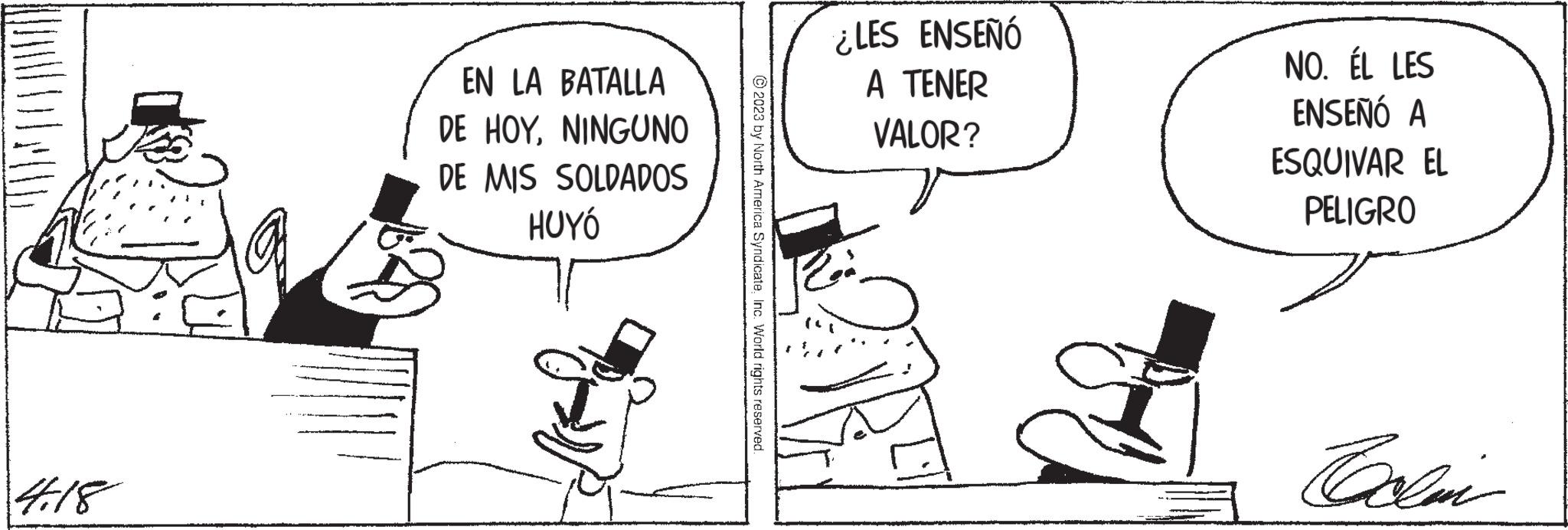 Art OCR: 4.18 EN LA BATALLA DE HOYNINGUNO DE MIS SOLDADOS HUYÓ ?2023 by North America SyndicateInc. World rights reserved. ¿LES ENSEÑÓ A TENER VALOR? NO. ÉL LES ENSEÑÓ A ESQUIVAR EL PELIGRO Colin 4.18 EN LA BATALLA DE HOYNINGUNO DE MIS SOLDADOS HUYÓ ?2023 by North America SyndicateInc. World rights reserved . ¿ LES ENSEÑÓ A TENER VALOR ? NO . ÉL LES ENSEÑÓ A ESQUIVAR EL PELIGRO Colin