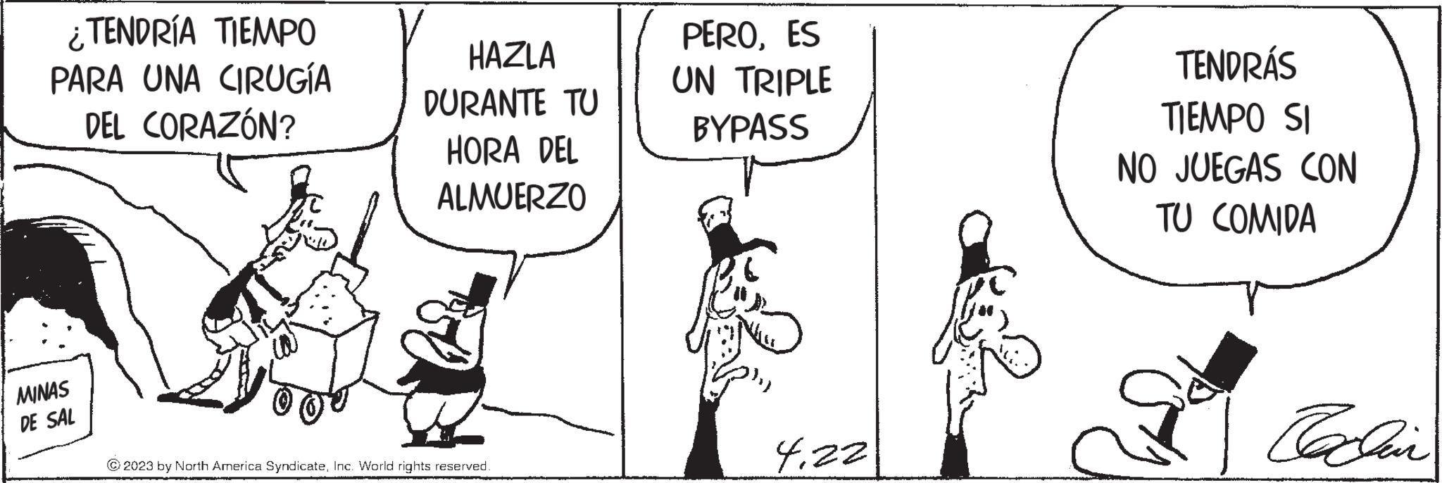 Illustration OCR: ¿TENDRÍA TIEMPO PARA UNA CIRUGÍA DEL CORAZÓN? MINAS DE SAL HAZLA DURANTE TU HORA DEL ALMUERZO ?2023 by North America SyndicateInc. World rights reserved. PEROES UN TRIPLE BYPASS 4.22 TENDRÁS TIEMPO SI NO JUEGAS CON TU COMIDA Facchin ¿ TENDRÍA TIEMPO PARA UNA CIRUGÍA DEL CORAZÓN ? MINAS DE SAL HAZLA DURANTE TU HORA DEL ALMUERZO ?2023 by North America SyndicateInc. World rights reserved . PEROES UN TRIPLE BYPASS 4.22 TENDRÁS TIEMPO SI NO JUEGAS CON TU COMIDA Facchin