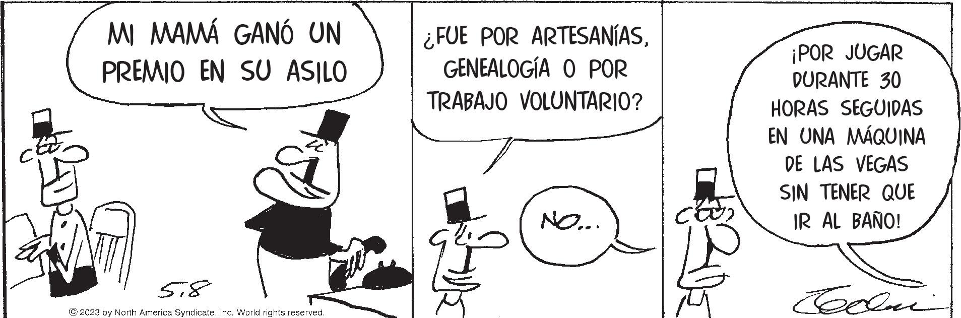 Gesture OCR: MI MAMÁ GANÓ UN PREMIO EN SU ASILO ANT 5.8 © 2023 by North America SyndicateInc. World rights reserved. ¿FUE POR ARTESANÍASGENEALOGÍA O POR TRABAJO VOLUNTARIO? NO... ¡POR JUGAR DURANTE 30 HORAS SEGUIDAS EN UNA MÁQUINA DE LAS VEGAS SIN TENER QUE IR AL BAÑO! Clai MI MAMÁ GANÓ UN PREMIO EN SU ASILO ANT 5.8 © 2023 by North America SyndicateInc. World rights reserved . ¿ FUE POR ARTESANÍASGENEALOGÍA O POR TRABAJO VOLUNTARIO ? NO ... ¡ POR JUGAR DURANTE 30 HORAS SEGUIDAS EN UNA MÁQUINA DE LAS VEGAS SIN TENER QUE IR AL BAÑO ! Clai