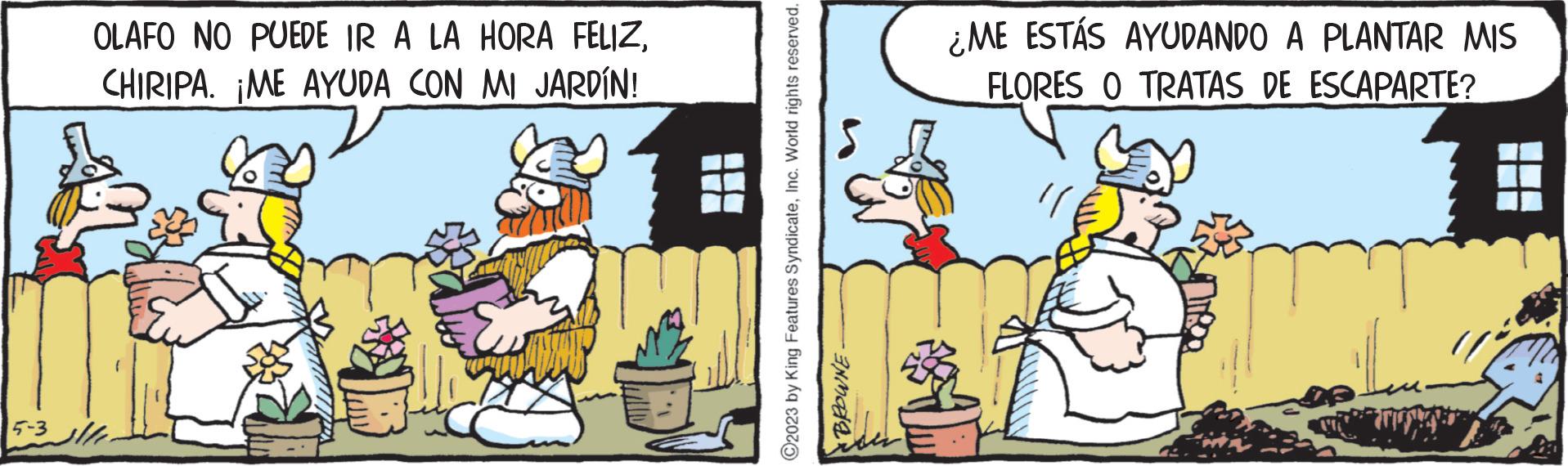 Humour OCR: 5-3 OLAFO NO PUEDE IR A LA HORA FELIZCHIRIPA. ¡ME AYUDA CON MI JARDÍN! ?2023 by King Features SyndicateInc. World rights reserved. BROWNE. ¿ME ESTÁS AYUDANDO A PLANTAR MIS FLORES O TRATAS DE ESCAPARTE? 5-3 OLAFO NO PUEDE IR A LA HORA FELIZCHIRIPA . ¡ ME AYUDA CON MI JARDÍN ! ?2023 by King Features SyndicateInc. World rights reserved . BROWNE . ¿ ME ESTÁS AYUDANDO A PLANTAR MIS FLORES O TRATAS DE ESCAPARTE ?