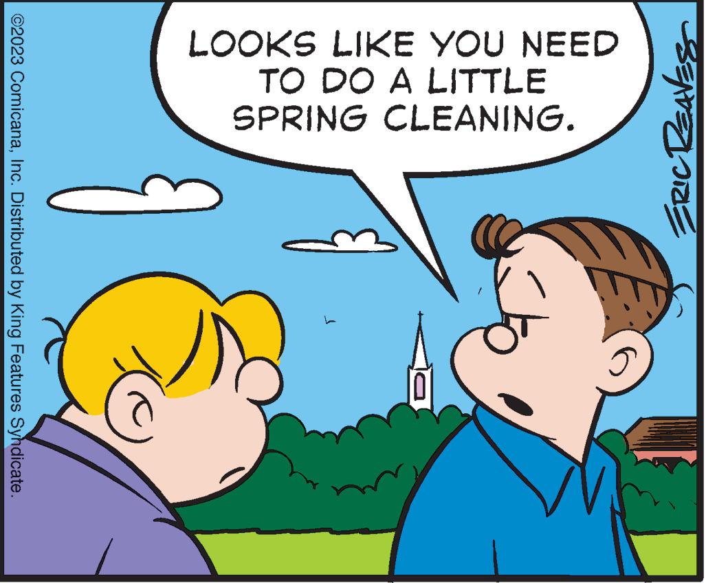 Gesture OCR: ©2023 ComicanaInc. Distributed by King Features Syndicate. LOOKS LIKE YOU NEED TO DO A LITTLE SPRING CLEANING. J ERIC REAVES © 2023 ComicanaInc. Distributed by King Features Syndicate . LOOKS LIKE YOU NEED TO DO A LITTLE SPRING CLEANING . J ERIC REAVES
