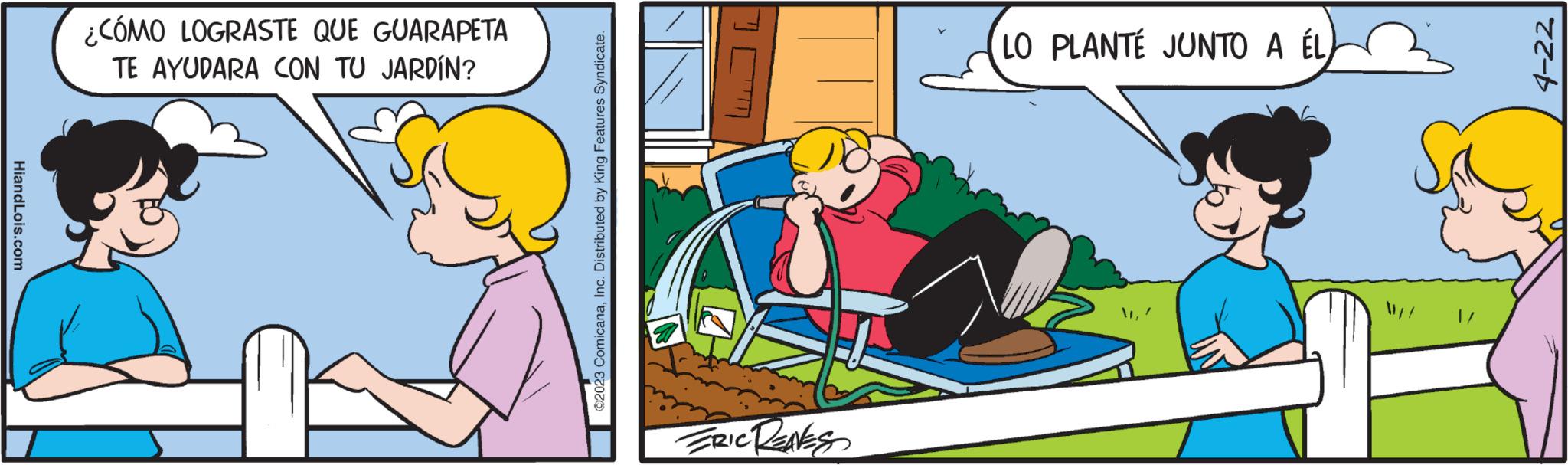 Fictional character OCR: HiandLois.com ¿CÓMO LOGRASTE QUE GUARAPETA TE AYUDARA CON TU JARDÍN? 2023 ComicanaInc. Distributed by King Features Syndicate. FRIC RENES LO PLANTÉ JUNTO A ÉL 4-22 HiandLois.com ¿ CÓMO LOGRASTE QUE GUARAPETA TE AYUDARA CON TU JARDÍN ? 2023 ComicanaInc. Distributed by King Features Syndicate . FRIC RENES LO PLANTÉ JUNTO A ÉL 4-22