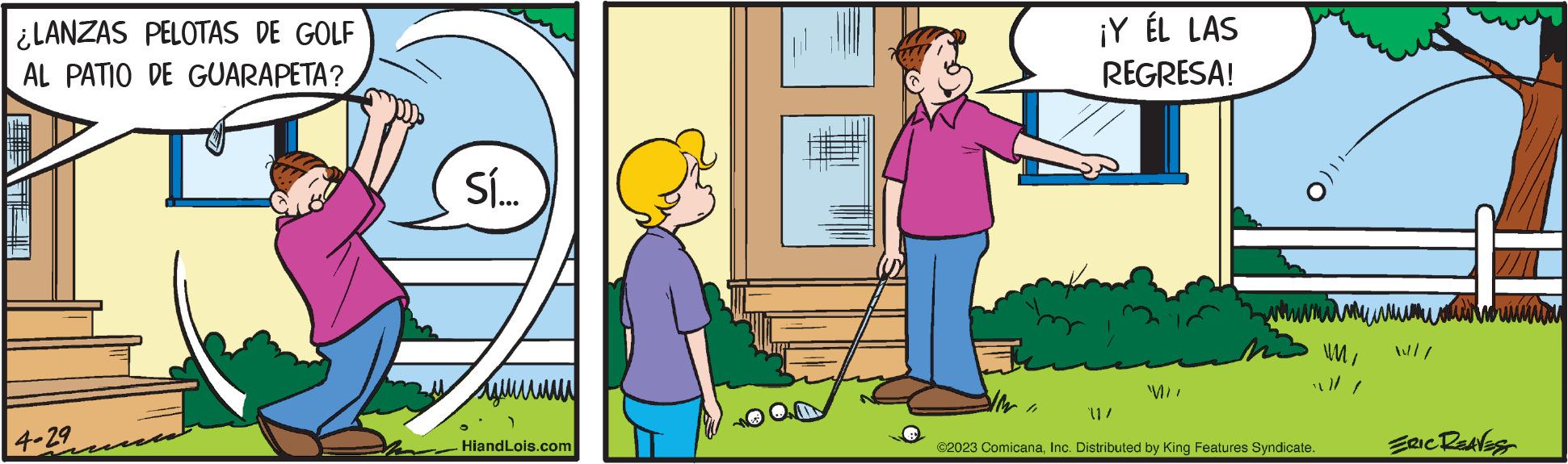 Community OCR: ¿LANZAS PELOTAS DE GOLF AL PATIO DE GUARAPETA? 4-29 Sí... ???? HiandLois.com ¡Y ÉL LAS REGRESA! 11/ ©2023 ComicanaInc. Distributed by King Features Syndicate. WMomioiminta ERIC REAVES ¿ LANZAS PELOTAS DE GOLF AL PATIO DE GUARAPETA ? 4-29 Sí ... ???? HiandLois.com ¡ Y ÉL LAS REGRESA ! 11 / © 2023 ComicanaInc. Distributed by King Features Syndicate . WMomioiminta ERIC REAVES
