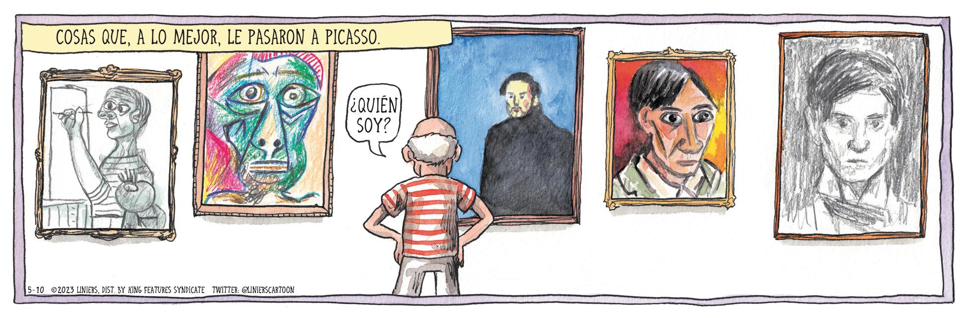 People OCR: COSAS QUELE PASARON A PICASSO. 5-10 2023 LINIERSDIST. BY KING FEATURES SYNDICATE TWITTER: @LINIERSCARTOON ¿QUIEN SOY? (0 COSAS QUEA LO MEJORLE PASARON A PICASSO . 5-10 2023 LINIERSDIST . BY KING FEATURES SYNDICATE TWITTER : @LINIERSCARTOON ¿ QUIEN SOY ? ( 0