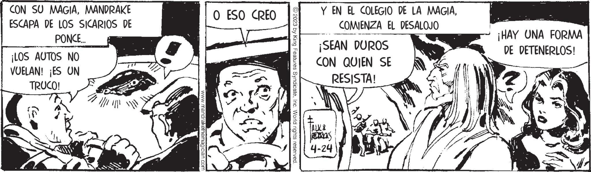 Rectangle OCR: CON SU MAGIAMANDRAKE ESCAPA DE LOS SICARIOS DE PONCE... ¡LOS AUTOS NO VUELAN! ¡ES UN TRUCO! # www.mandrakethemagician.com O ESO CREO © 2023 by King Features SyndicateInc. World rights reserved. Y EN EL COLEGIO DE LA MAGIACOMIENZA EL DESALOJO ¡SEAN DUROS CON QUIEN SE RESISTA! AUL& REDAKS 4-24 1300 ¡HAY UNA FORMA DE DETENERLOS! CON SU MAGIAMANDRAKE ESCAPA DE LOS SICARIOS DE PONCE ... ¡ LOS AUTOS NO VUELAN ! ¡ ES UN TRUCO ! # www.mandrakethemagician.com O ESO CREO © 2023 by King Features SyndicateInc. World rights reserved . Y EN EL COLEGIO DE LA MAGIACOMIENZA EL DESALOJO ¡ SEAN DUROS CON QUIEN SE RESISTA ! AUL & REDAKS 4-24 1300 ¡ HAY UNA FORMA DE DETENERLOS !