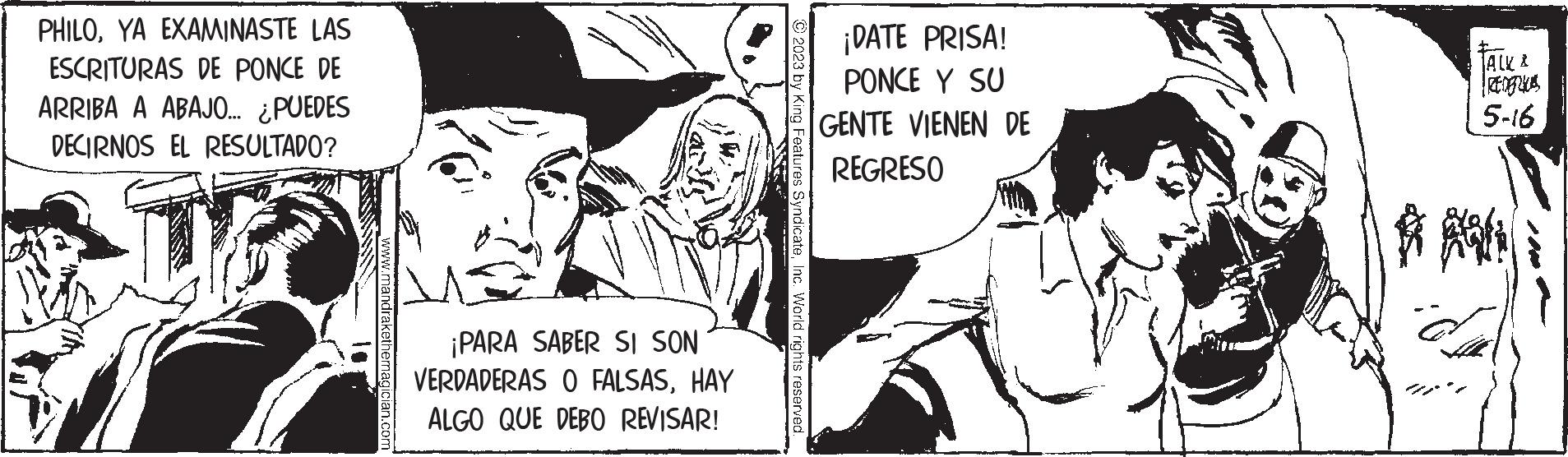 Fiction OCR: PHILOYA EXAMINASTE LAS ESCRITURAS DE PONCE DE ARRIBA A ABAJO... ¿PUEDES DECIRNOS EL RESULTADO? www.mandrakethemagician.com ¡PARA SABER SI SON VERDADERAS O FALSASHAY ALGO QUE DEBO REVISAR! © 2023 by King Features SyndicateInc. World rights reserved. ¡DATE PRISA! PONCE Y SU GENTE VIENEN DE REGRESO TALK & 5-16 *M PHILOYA EXAMINASTE LAS ESCRITURAS DE PONCE DE ARRIBA A ABAJO ... ¿ PUEDES DECIRNOS EL RESULTADO ? www.mandrakethemagician.com ¡ PARA SABER SI SON VERDADERAS O FALSASHAY ALGO QUE DEBO REVISAR ! © 2023 by King Features SyndicateInc. World rights reserved . ¡ DATE PRISA ! PONCE Y SU GENTE VIENEN DE REGRESO TALK & 5-16 * M