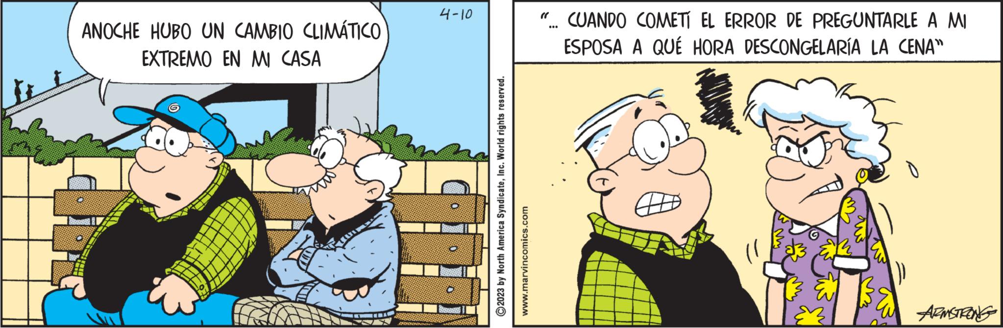 Pleased OCR: ANOCHE HUBO UN CAMBIO CLIMÁTICO EXTREMO EN MI CASA 4-10 ?2023 by North America SyndicateInc. World rights reserved. www.marvincomics.com CUANDO COMETÍ EL ERROR DE PREGUNTARLE A MI ESPOSA A QUÉ HORA DESCONGELARÍA LA CENA" ARMSTRONG ANOCHE HUBO UN CAMBIO CLIMÁTICO EXTREMO EN MI CASA 4-10 ?2023 by North America SyndicateInc. World rights reserved . www.marvincomics.com CUANDO COMETÍ EL ERROR DE PREGUNTARLE A MI ESPOSA A QUÉ HORA DESCONGELARÍA LA CENA " ARMSTRONG