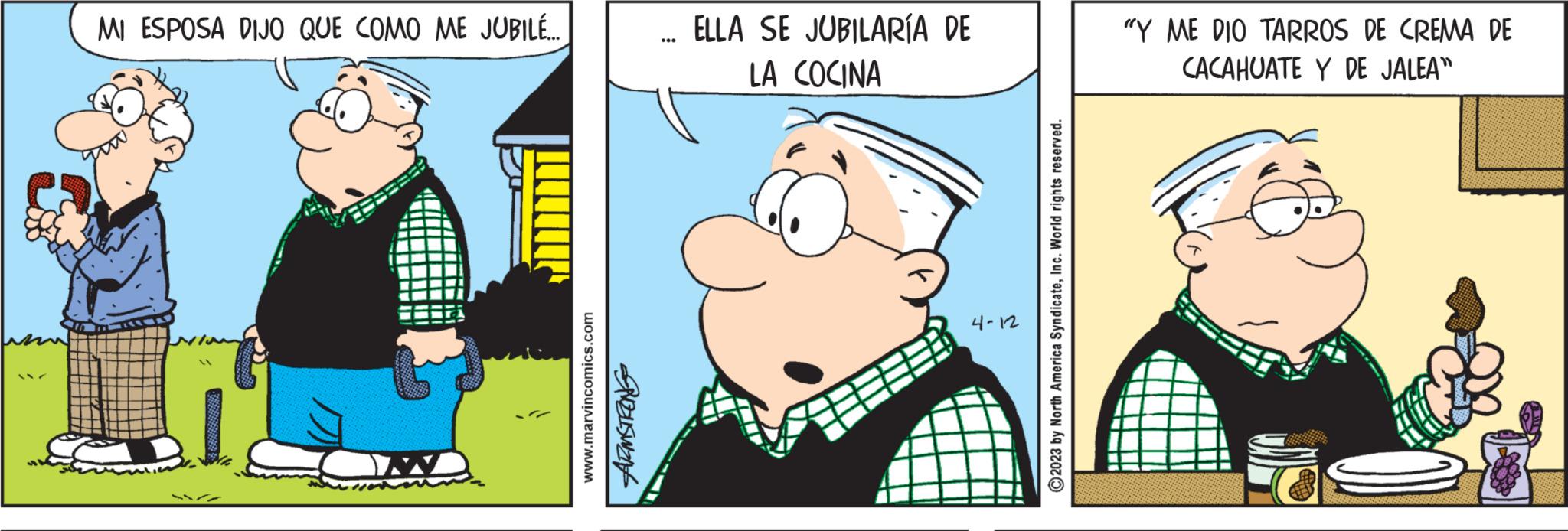 Parallel OCR: MI ESPOSA DIJO QUE COMO ME JUBILÉ... www.marvincomics.com ARMSTRONG II ELLA SE JUBILARÍA DE LA COCINA 4-12 © 2023 by North America SyndicateInc. World rights reserved. "Y ME DIO TARROS DE CREMA DE CACAHUATE Y DE JALEA" MI ESPOSA DIJO QUE COMO ME JUBILÉ ... www.marvincomics.com ARMSTRONG II ELLA SE JUBILARÍA DE LA COCINA 4-12 © 2023 by North America SyndicateInc. World rights reserved . " Y ME DIO TARROS DE CREMA DE CACAHUATE Y DE JALEA "