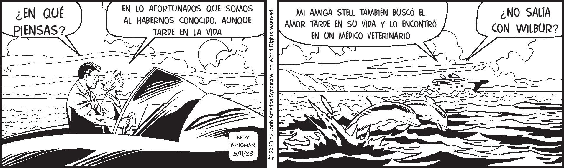 Font OCR: ¿EN QUÉ PIENSAS? EN LO AFORTUNADOS QUE SOMOS AL HABERNOS CONOCIDOAUNQUE TARDE EN LA VIDA MOY BRIGMAN 5/11/23 © 2023 by North America SyndicateInc. World Rights reserved. MI AMIGA STELL TAMBIÉN BUSCÓ EL AMOR TARPE EN SU VIDA Y LO ENCONTRÓ EN UN MÉDICO VETERINARIO ¿NO SALÍA CON WILBUR? ¿ EN QUÉ PIENSAS ? EN LO AFORTUNADOS QUE SOMOS AL HABERNOS CONOCIDOAUNQUE TARDE EN LA VIDA MOY BRIGMAN 5/11/23 © 2023 by North America SyndicateInc. World Rights reserved . MI AMIGA STELL TAMBIÉN BUSCÓ EL AMOR TARPE EN SU VIDA Y LO ENCONTRÓ EN UN MÉDICO VETERINARIO ¿ NO SALÍA CON WILBUR ?
