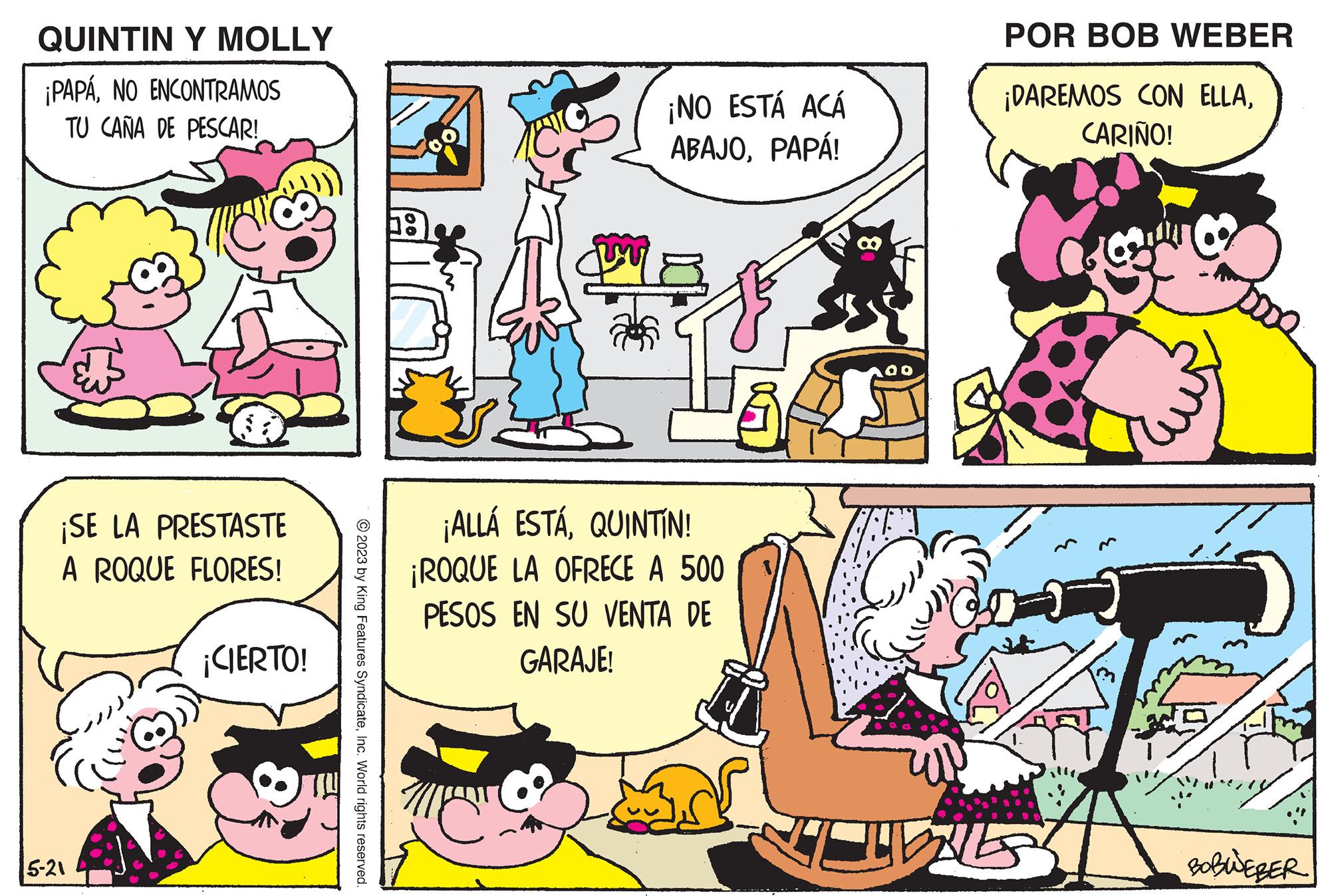 Mammal OCR: QUINTIN Y MOLLY ¡PAPÁNO ENCONTRAMOS TU CANA DE PESCAR! ¡SE LA PRESTASTE A ROQUE FLORES! 5-21 ¡CIERTO! © 2023 by King Features SyndicateInc. World rights reserved. bo W C ¡NO ESTÁ ACÁ ABAJOPAPÁ! ¡ALLÁ ESTÁQUINTÍN! ROQUE LA OFRECE A 500 PESOS EN SU VENTA DE GARAJE! 8 sist 10 POR BOB WEBER ¡DAREMOS CON ELLACARIÑO! IT HELS H BOBWEBER QUINTIN Y MOLLY ¡ PAPÁNO ENCONTRAMOS TU CANA DE PESCAR ! ¡ SE LA PRESTASTE A ROQUE FLORES ! 5-21 ¡ CIERTO ! © 2023 by King Features SyndicateInc. World rights reserved . bo W C ¡ NO ESTÁ ACÁ ABAJOPAPÁ ! ¡ ALLÁ ESTÁQUINTÍN ! ROQUE LA OFRECE A 500 PESOS EN SU VENTA DE GARAJE ! 8 sist 10 POR BOB WEBER ¡ DAREMOS CON ELLACARIÑO ! IT HELS H BOBWEBER