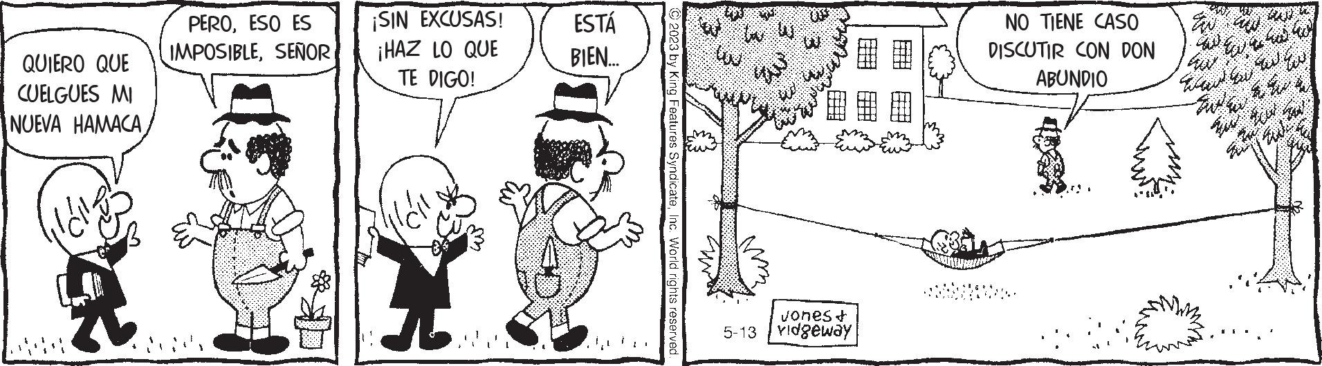 Gesture OCR: QUIERO QUE CUELGUES MI NUEVA HAMACAR PEROESO ES IMPOSIBLESEÑOR ¡SIN EXCUSAS! ¡HAZ LO QUE TE DIGO! Váll ? ESTÁ BIEN.... © 2023 by King Features SyndicateInc. World rights reserved. 5-13 Jones + vidgeway NO TIENE CASO Ew DISCUTIR CON DON ABUNDIO www Gw ?? ?? Tu ta QUIERO QUE CUELGUES MI NUEVA HAMACAR PEROESO ES IMPOSIBLESEÑOR ¡ SIN EXCUSAS ! ¡ HAZ LO QUE TE DIGO ! Váll ? ESTÁ BIEN .... © 2023 by King Features SyndicateInc. World rights reserved . 5-13 Jones + vidgeway NO TIENE CASO Ew DISCUTIR CON DON ABUNDIO www Gw ?? ?? Tu ta