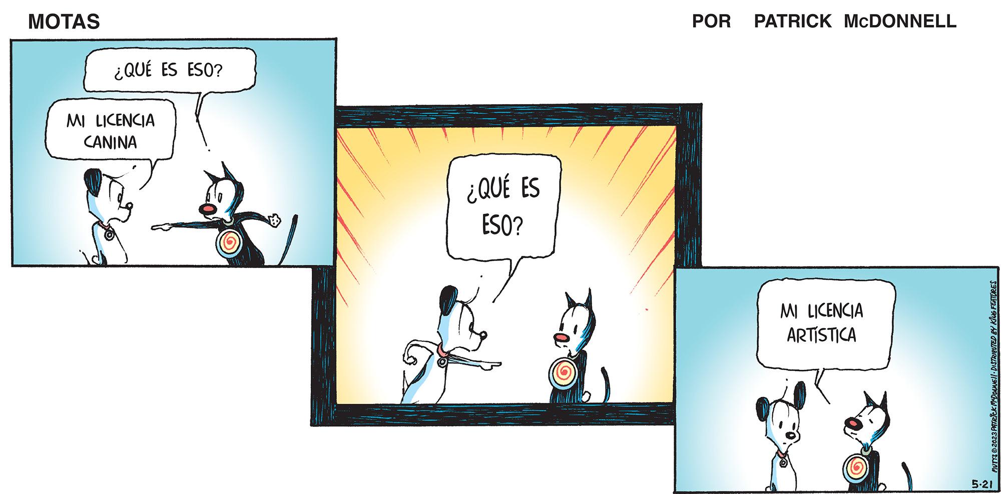 Conversation OCR: MOTAS ¿QUÉ ES ESO? MI LICENCIA CANINA 7 ¿QUÉ ES ESO? POR PATRICK MCDONNELL MI LICENCIA ARTÍSTICA A A A CASA 5.21 MOTAS ¿ QUÉ ES ESO ? MI LICENCIA CANINA 7 ¿ QUÉ ES ESO ? POR PATRICK MCDONNELL MI LICENCIA ARTÍSTICA A A A CASA 5.21