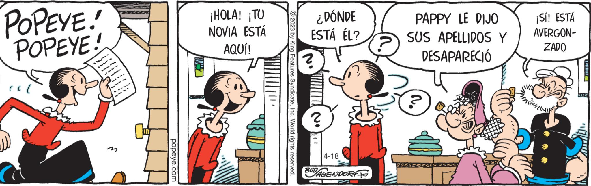 Gesture OCR: POPEYE! POPEYE! cl A m popeye.com ¡HOLA! ¡TU NOVIA ESTÁ AQUÍ! 2023 by King Features SyndicateInc. World rights reserved. ¿DÓNDE ESTÁ ÉL? 4-18 BUD/AGENDORF PAPPY LE DIJO SUS APELLIDOS Y DESAPARECIÓ ¡Sí! ESTÁ AVERGON- ZADO Pass 2018011 POPEYE ! POPEYE ! cl A m popeye.com ¡ HOLA ! ¡ TU NOVIA ESTÁ AQUÍ ! 2023 by King Features SyndicateInc. World rights reserved . ¿ DÓNDE ESTÁ ÉL ? 4-18 BUD / AGENDORF PAPPY LE DIJO SUS APELLIDOS Y DESAPARECIÓ ¡ Sí ! ESTÁ AVERGON ZADO Pass 2018011