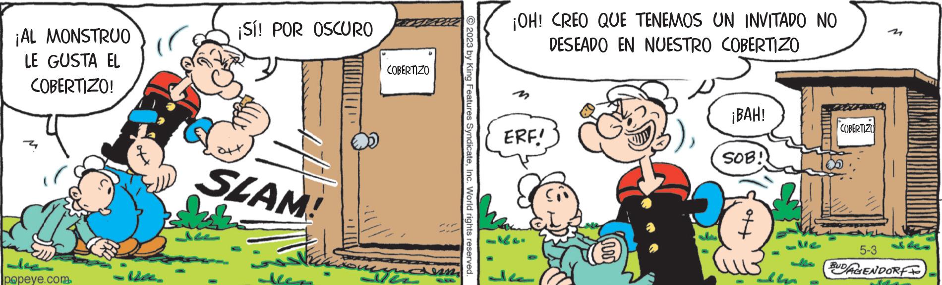 Illustration OCR: ¡AL MONSTRUO LE GUSTA EL COBERTIZO! dec popeye.com ve ¡Sí! POR OSCURO SLAM! Jee COBERTIZO mundum 2023 by King Features SyndicateInc. World rights reserved. ¡OH! CREO QUE TENEMOS UN INVITADO NO DESEADO EN NUESTRO COBERTIZO ERF! ¡BAH! SOB!! COBERTIZO 5-3 BUDAGENDORF ¡ AL MONSTRUO LE GUSTA EL COBERTIZO ! dec popeye.com ve ¡ Sí ! POR OSCURO SLAM ! Jee COBERTIZO mundum 2023 by King Features SyndicateInc. World rights reserved . ¡ OH ! CREO QUE TENEMOS UN INVITADO NO DESEADO EN NUESTRO COBERTIZO ERF ! ¡ BAH ! SOB !! COBERTIZO 5-3 BUDAGENDORF