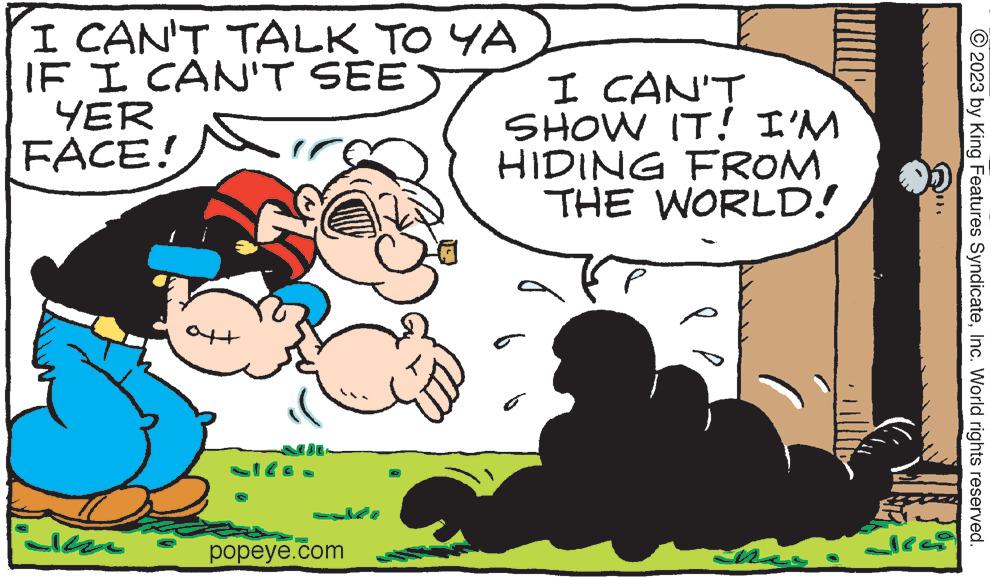 Art OCR: I CAN'T TALK TO YA IF I CAN'T SEE YER FACE! ?? ?? ?? ??? aft popeye.com I CAN'T SHOW IT! I'M HIDING FROM THE WORLD! 0. deci © 2023 by King Features SyndicateInc. World rights reserved. I CAN'T TALK TO YA IF I CAN'T SEE YER FACE ! ?? ?? ?? ??? aft popeye.com I CAN'T SHOW IT ! I'M HIDING FROM THE WORLD ! 0 . deci © 2023 by King Features SyndicateInc. World rights reserved .