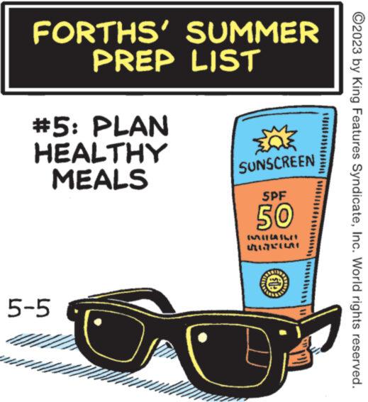 Poster OCR: FORTHS' SUMMER PREP LIST #5: PLAN HEALTHY MEALS 5-5 Q SUNSCREEN SPF 50 BALITAILO GIGKILAT CHIE OPER ?2023 by King Features SyndicateInc. World rights reserved. FORTHS ' SUMMER PREP LIST # 5 : PLAN HEALTHY MEALS 5-5 Q SUNSCREEN SPF 50 BALITAILO GIGKILAT CHIE OPER ?2023 by King Features SyndicateInc. World rights reserved .