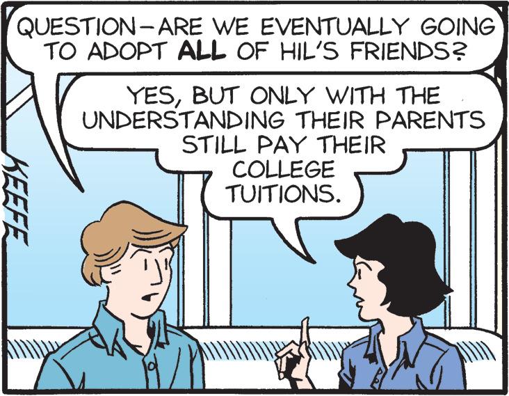 Sharing OCR: QUESTION-ARE WE EVENTUALLY GOING TO ADOPT ALL OF HIL'S FRIENDS? KEEFE YESBUT ONLY WITH THE UNDERSTANDING THEIR PARENTS STILL PAY THEIR COLLEGE TUITIONS. QUESTION - ARE WE EVENTUALLY GOING TO ADOPT ALL OF HIL'S FRIENDS ? KEEFE YESBUT ONLY WITH THE UNDERSTANDING THEIR PARENTS STILL PAY THEIR COLLEGE TUITIONS .