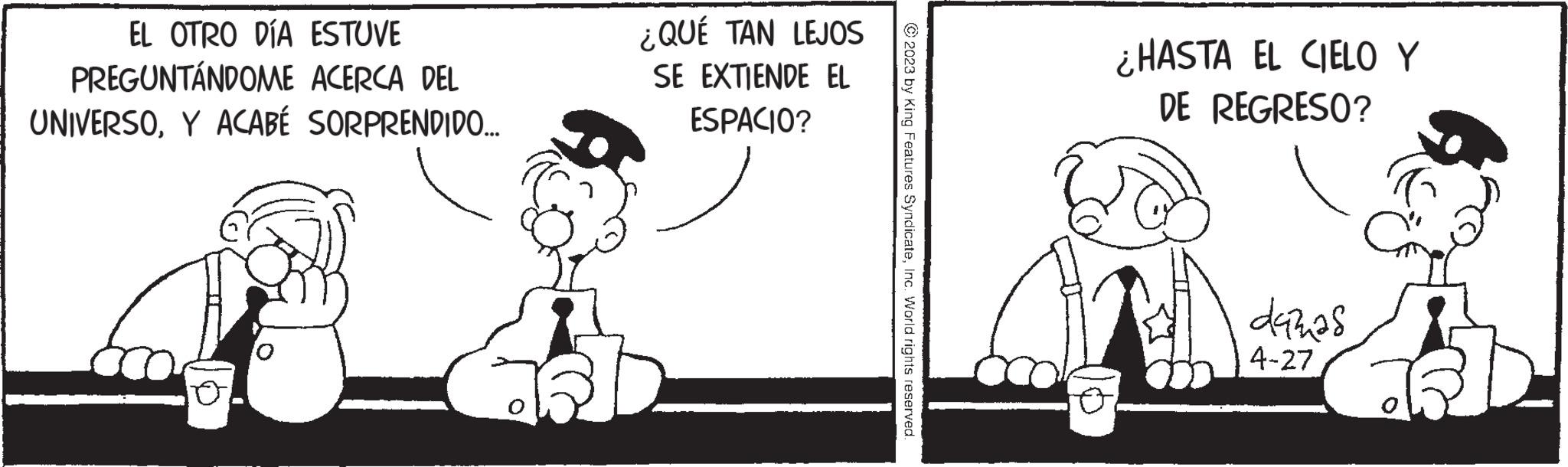 Happy OCR: EL OTRO DÍA ESTUVE PREGUNTÁNDOME ACERCA DEL UNIVERSOY ACABÉ SORPRENDIDO.... ¿QUÉ TAN LEJOS SE EXTIENDE EL ESPACIO? © 2023 by King Features SyndicateInc. World rights reserved. ¿HASTA EL CIELO Y DE REGRESO? dazas 4-27 EL OTRO DÍA ESTUVE PREGUNTÁNDOME ACERCA DEL UNIVERSOY ACABÉ SORPRENDIDO .... ¿ QUÉ TAN LEJOS SE EXTIENDE EL ESPACIO ? © 2023 by King Features SyndicateInc. World rights reserved . ¿ HASTA EL CIELO Y DE REGRESO ? dazas 4-27
