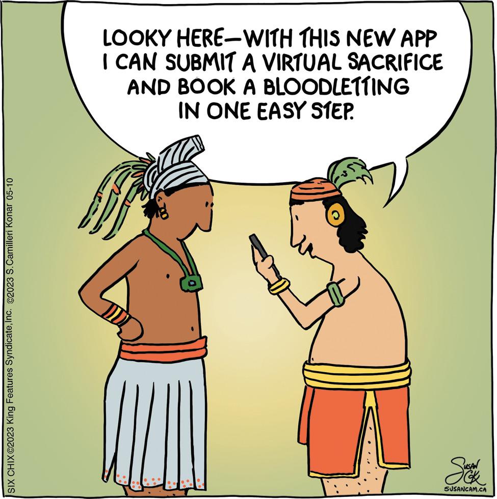 Font OCR: SIX CHIX 2023 King Features SyndicateInc. ©2023 S.Camilleri Konar 05-10 LOOKY HERE WITH THIS NEW APP I CAN SUBMIT A VIRTUAL SACRIFICE AND BOOK A BLOODLETTING IN ONE EASY STEP. Suk SUSANCAM.CA SIX CHIX 2023 King Features SyndicateInc. © 2023 S.Camilleri Konar 05-10 LOOKY HERE WITH THIS NEW APP I CAN SUBMIT A VIRTUAL SACRIFICE AND BOOK A BLOODLETTING IN ONE EASY STEP . Suk SUSANCAM.CA