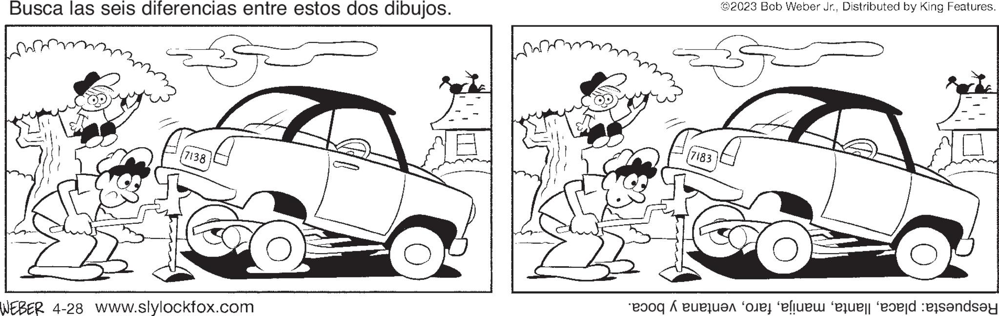 Organism OCR: Busca las seis diferencias entre estos dos dibujos. (7138 CO WEBER 4-28 www.slylockfox.com ©2023 Bob Weber Jr.Distributed by King Features. 3 4 7183 to e le te ndry Busca las seis diferencias entre estos dos dibujos . ( 7138 CO WEBER 4-28 www.slylockfox.com © 2023 Bob Weber Jr.Distributed by King Features . 3 4 7183 to e le te ndry
