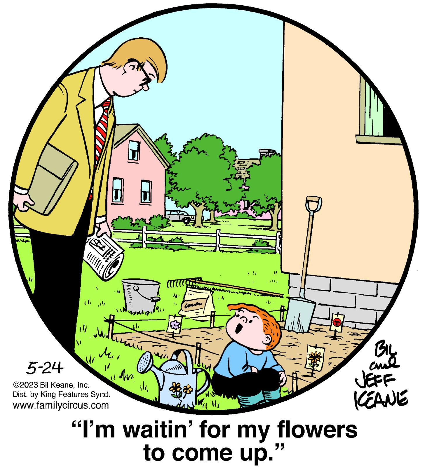 Dishware OCR: 14 ?? 5-24 ©2023 Bil KeaneInc. Dist. by King Features Synd. www.familycircus.com mum 17 Ar illMUCH "I'm waitin' for my flowers to come up. "" BIL al JEFF CEANE 14 ?? 5-24 © 2023 Bil KeaneInc. Dist . by King Features Synd . www.familycircus.com mum 17 Ar illMUCH " I'm waitin ' for my flowers to come up . " " BIL al JEFF CEANE