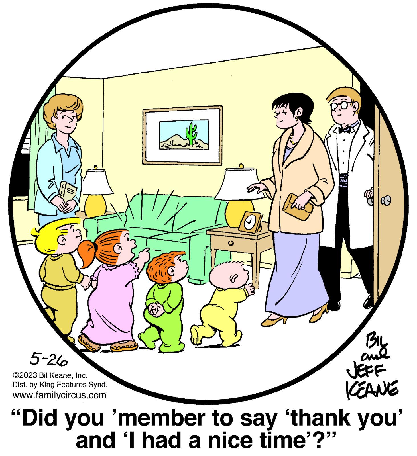 Illustration OCR: 5-26 ©2023 Bil KeaneInc. Dist. by King Features Synd. www.familycircus.com XT/X 6 Blu THU ?? ???? ??? JEFF KEANE "Did you 'member to say thank you' and 'I had a nice time'?" 5-26 © 2023 Bil KeaneInc. Dist . by King Features Synd . www.familycircus.com XT / X 6 Blu THU ?? ???? ??? JEFF KEANE " Did you ' member to say thank you ' and ' I had a nice time ' ? "