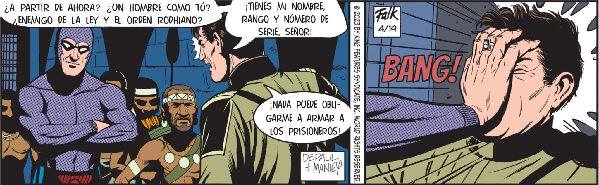 Humour OCR: ¿A PARTIR DE AHORA? ¿UN HOMBRE COMO TÚ? ENEMIGO DE LA LEY Y EL ORDEN RODHIANO? 50 ¡TIENES MI NOMBRERANGO Y NÚMERO DE SERIESEÑOR! ¡NADA PUEDE OBLI- GARME A ARMAR A LOS PRISIONEROS! DE PAUL + MANLEY ?2023 BY KING FEATURES SYNDICATEINC. WORLD RIGHTS RESERVED. Falk 4/19 BANG! 5503000 ¿ A PARTIR DE AHORA ? ¿ UN HOMBRE COMO TÚ ? ENEMIGO DE LA LEY Y EL ORDEN RODHIANO ? 50 ¡ TIENES MI NOMBRERANGO Y NÚMERO DE SERIESEÑOR ! ¡ NADA PUEDE OBLI GARME A ARMAR A LOS PRISIONEROS ! DE PAUL + MANLEY ?2023 BY KING FEATURES SYNDICATEINC . WORLD RIGHTS RESERVED . Falk 4/19 BANG ! 5503000