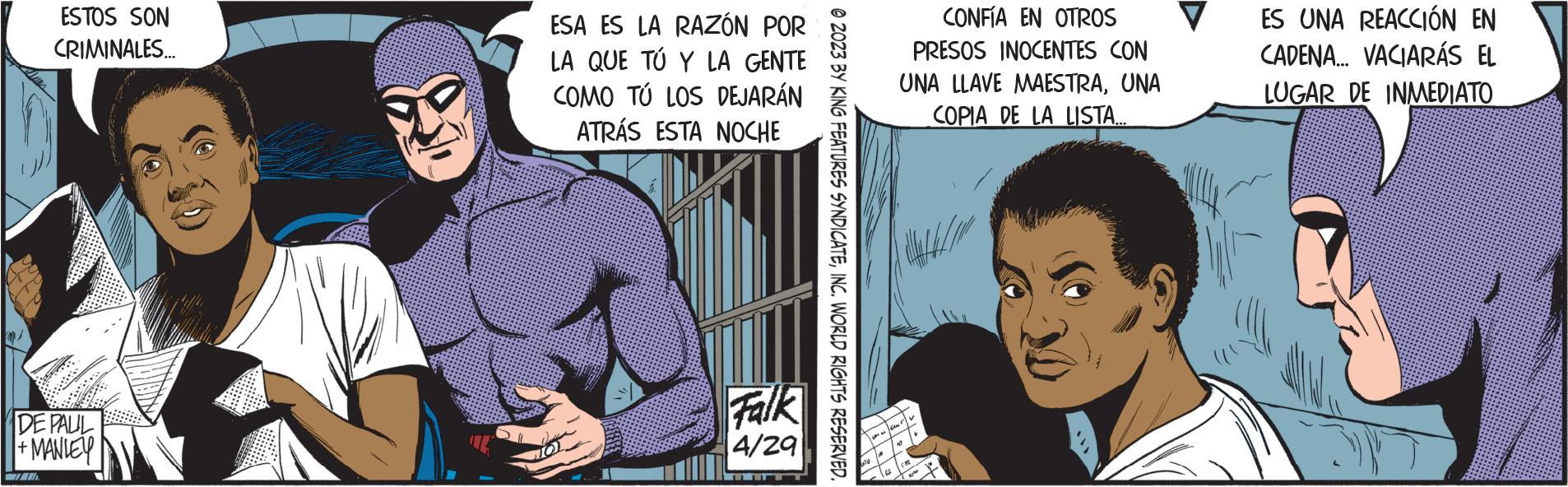 Illustration OCR: ESTOS SON CRIMINALES... DE PALIL + MANLEY ESA ES LA RAZÓN POR LA QUE TÚ Y LA GENTE COMO TÚ LOS DEJARÁN ATRÁS ESTA NOCHE Falk 4/29 ?2023 BY KING FEATURES SYNDICATEINC. WORLD RIGHTS RESERVED. CONFÍA EN OTROS PRESOS INOCENTES CON UNA LLAVE MAESTRAUNA COPIA DE LA LISTA... ES UNA REACCIÓN EN CADENA... VACIARÁS EL LUGAR DE INMEDIATO ESTOS SON CRIMINALES ... DE PALIL + MANLEY ESA ES LA RAZÓN POR LA QUE TÚ Y LA GENTE COMO TÚ LOS DEJARÁN ATRÁS ESTA NOCHE Falk 4/29 ?2023 BY KING FEATURES SYNDICATEINC . WORLD RIGHTS RESERVED . CONFÍA EN OTROS PRESOS INOCENTES CON UNA LLAVE MAESTRAUNA COPIA DE LA LISTA ... ES UNA REACCIÓN EN CADENA ... VACIARÁS EL LUGAR DE INMEDIATO